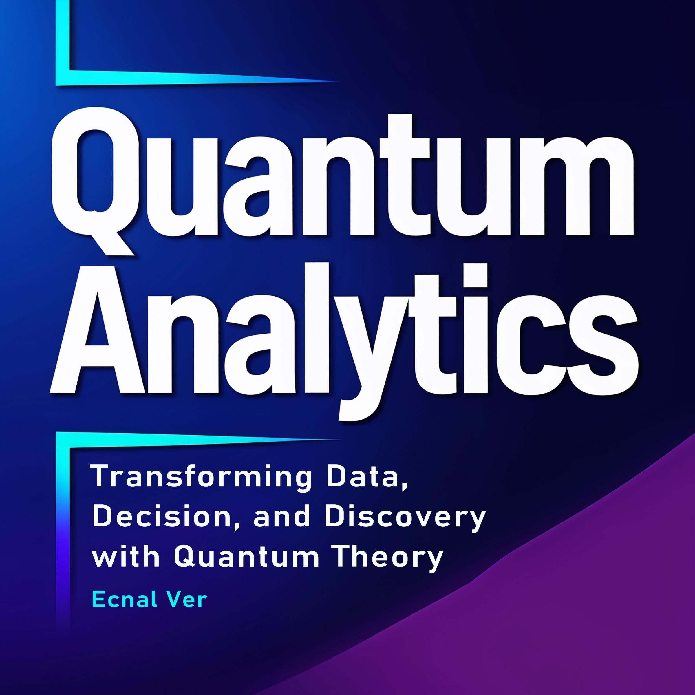 Quantum Analytics : Transforming Data, Decision, and Discovery with Quantum Theory