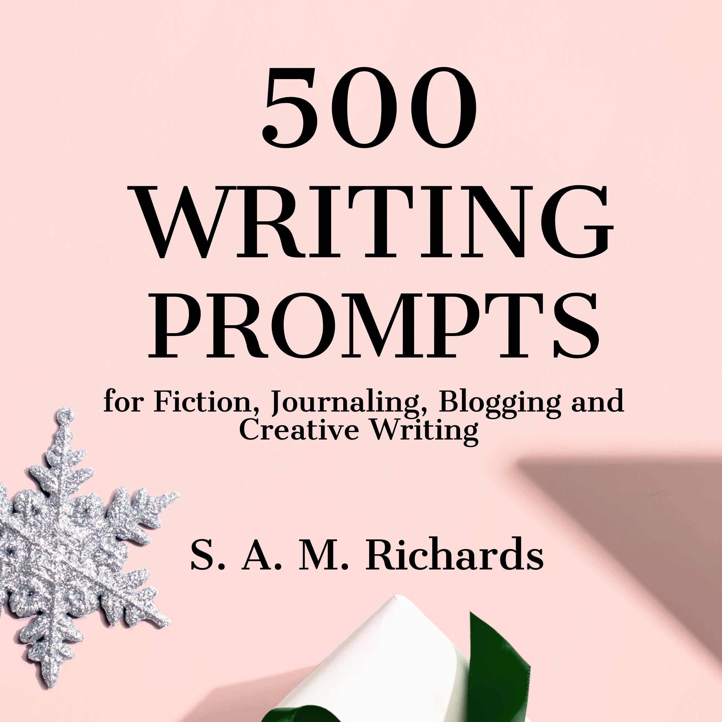 500 Writing Prompts for Fiction, Journaling, Blogging, and Creative Writing