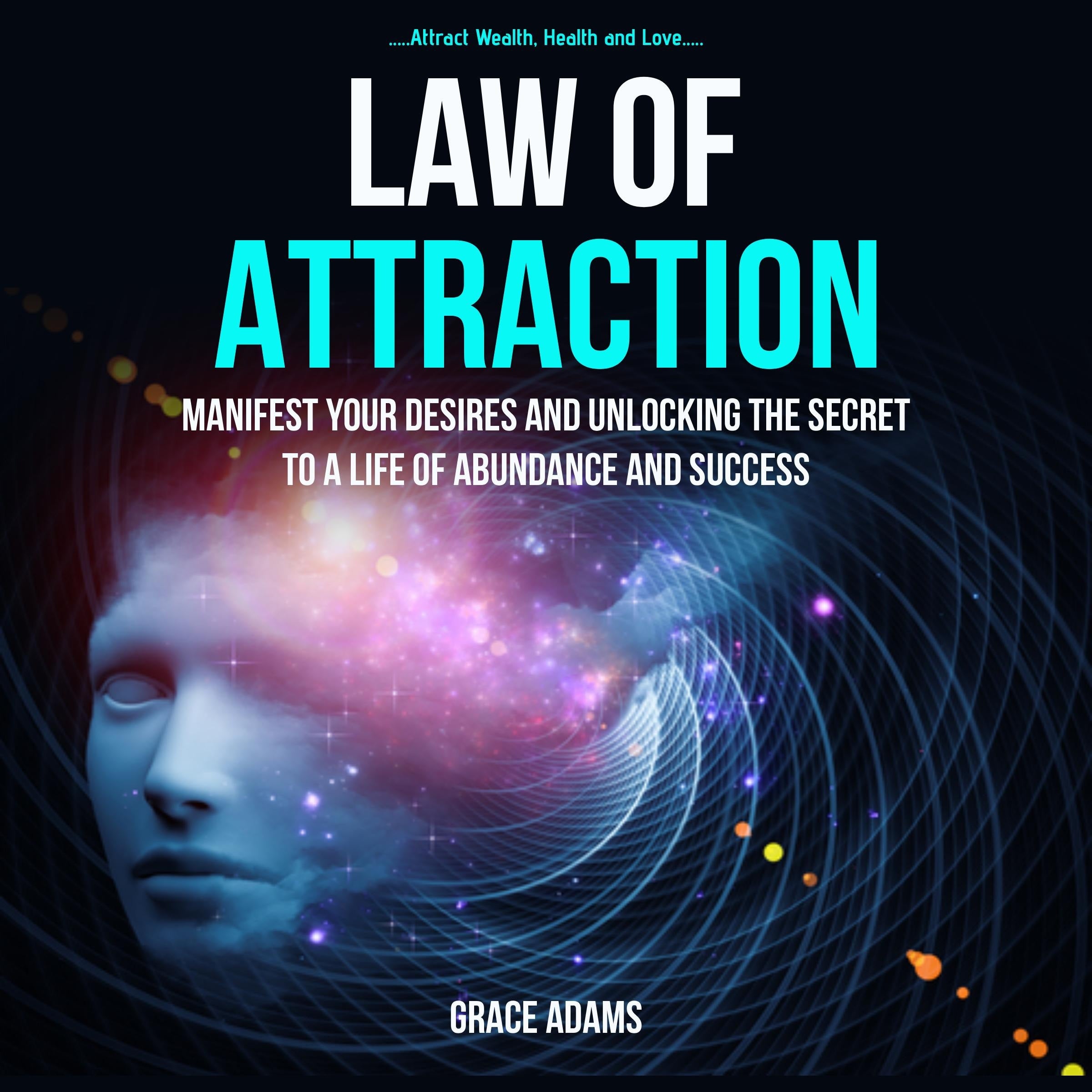Law Of Attraction: Manifest your Desires and Unlocking the Secret to a Life of Abundance and Success (Attract Wealth, Health and Love)
