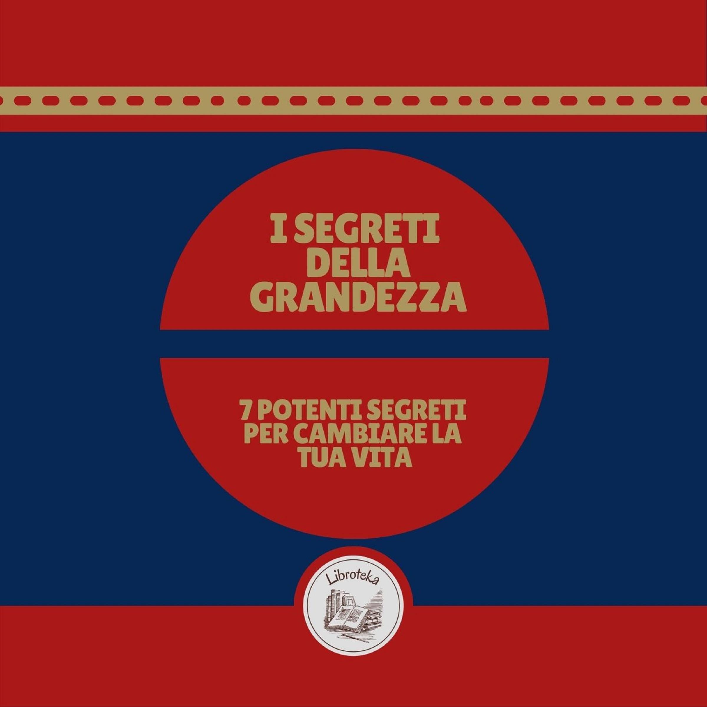 I segreti della grandezza: 7 potenti segreti per cambiare la tua vita