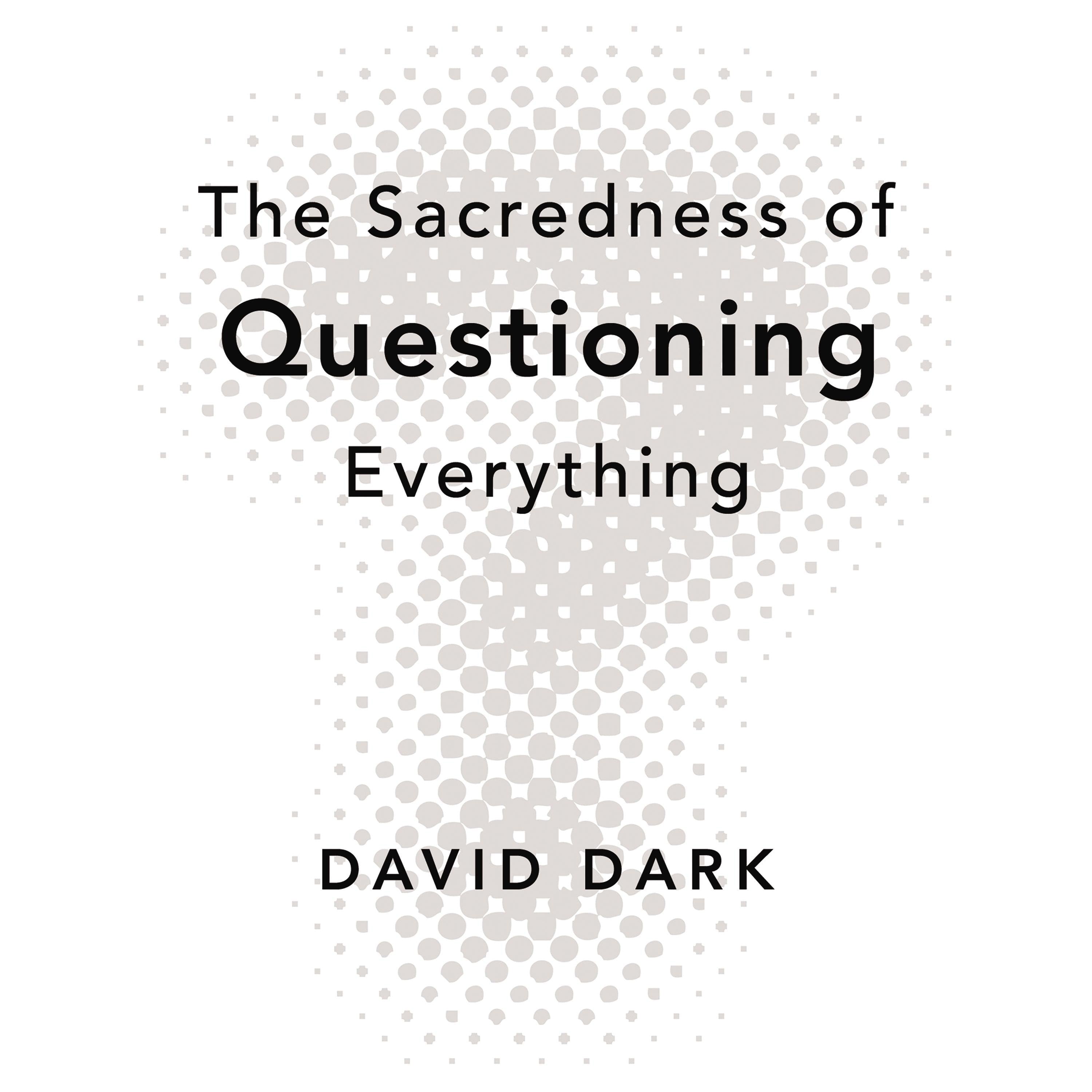 The Sacredness of Questioning Everything