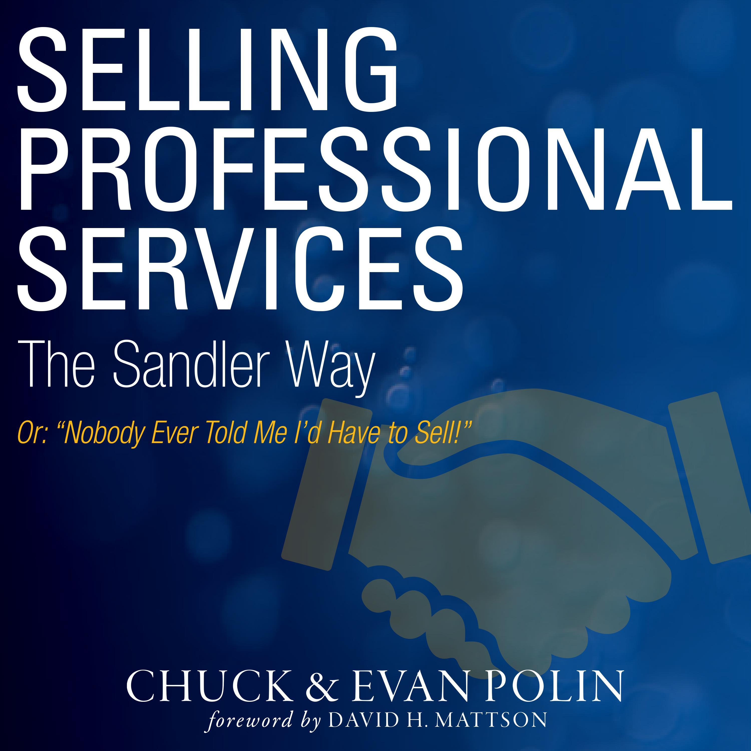 Selling Professional Services the Sandler Way Or, Nobody Ever Told Me I'd Have to Sell!