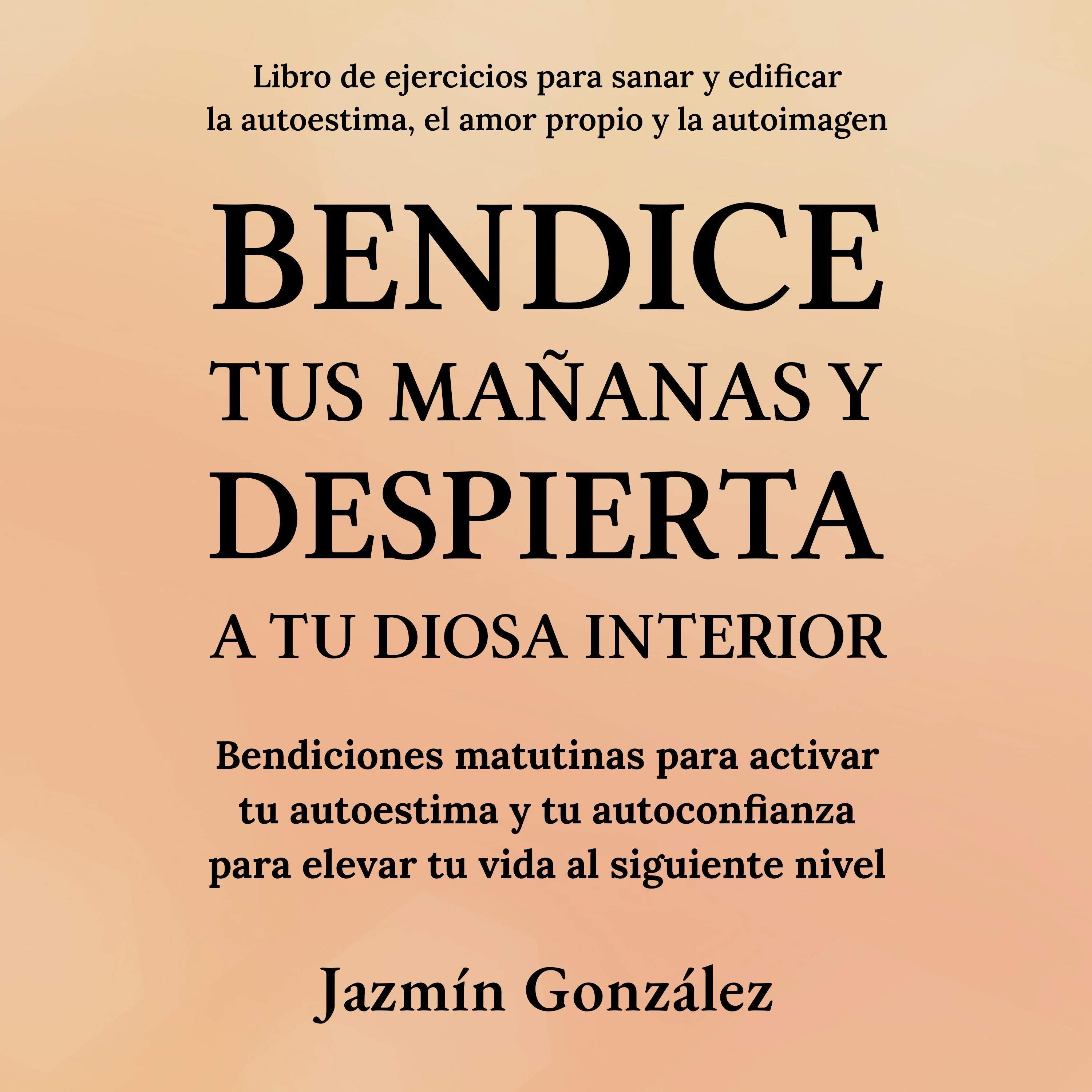 Bendice tus mañanas y despierta a tu diosa interior (Libro de ejercicios para sanar y edificar la autoestima, el amor propio y la autoimagen)
