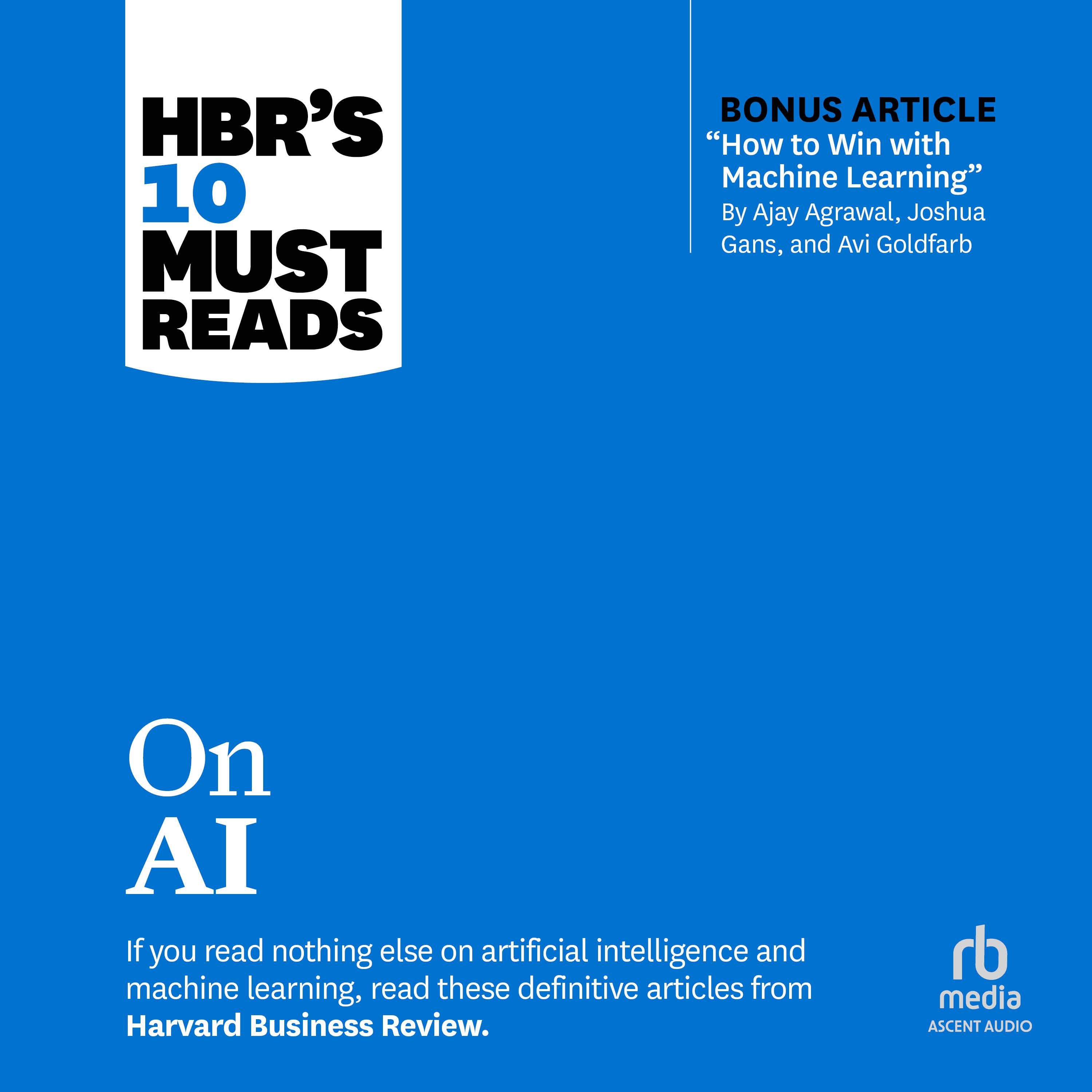 HBR's 10 Must Reads on AI (with bonus article "How to Win with Machine Learning" by Ajay Agrawal, Joshua Gans, and Avi Goldfarb)