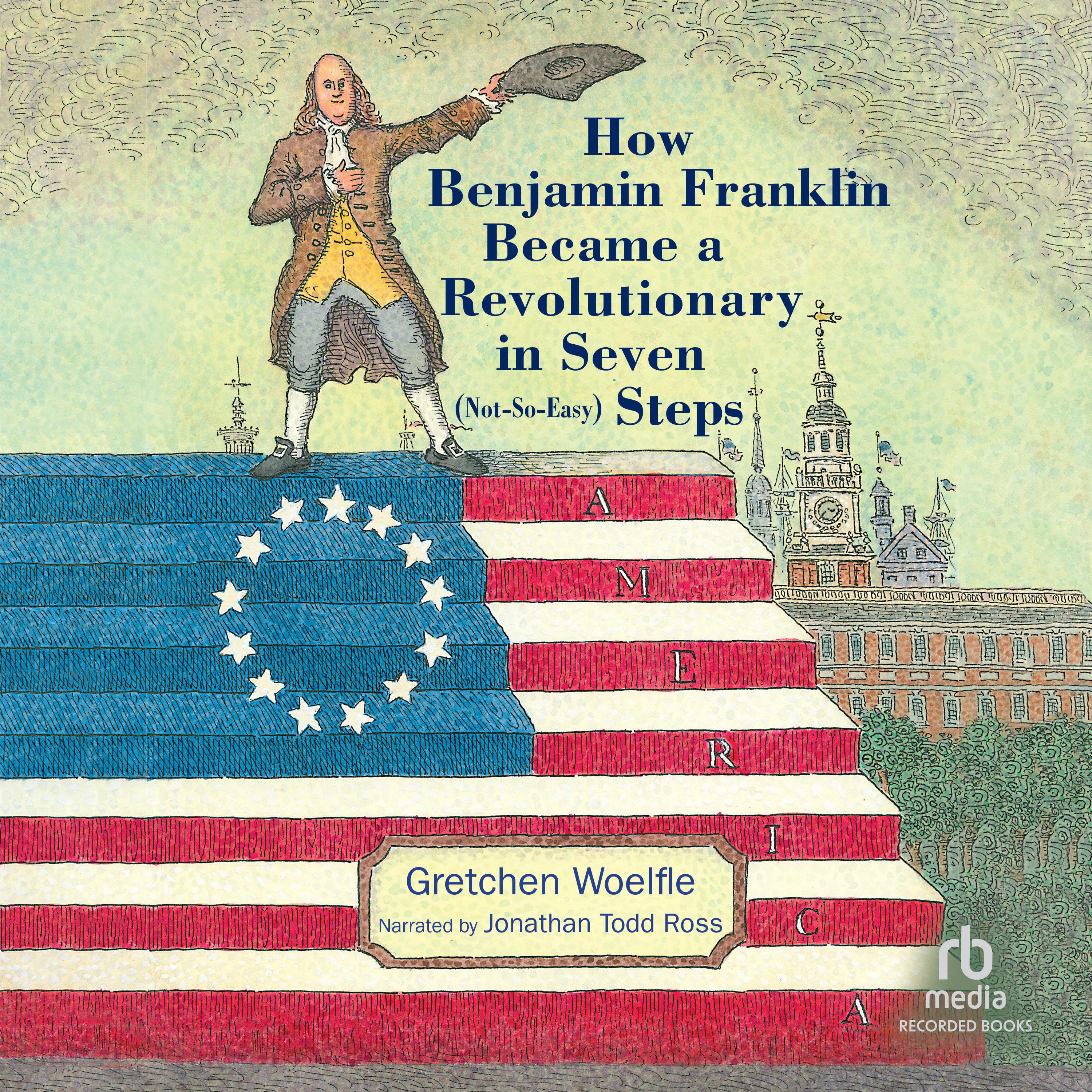 How Benjamin Franklin Became a Revolutionary in Seven (Not-So-Easy) Steps