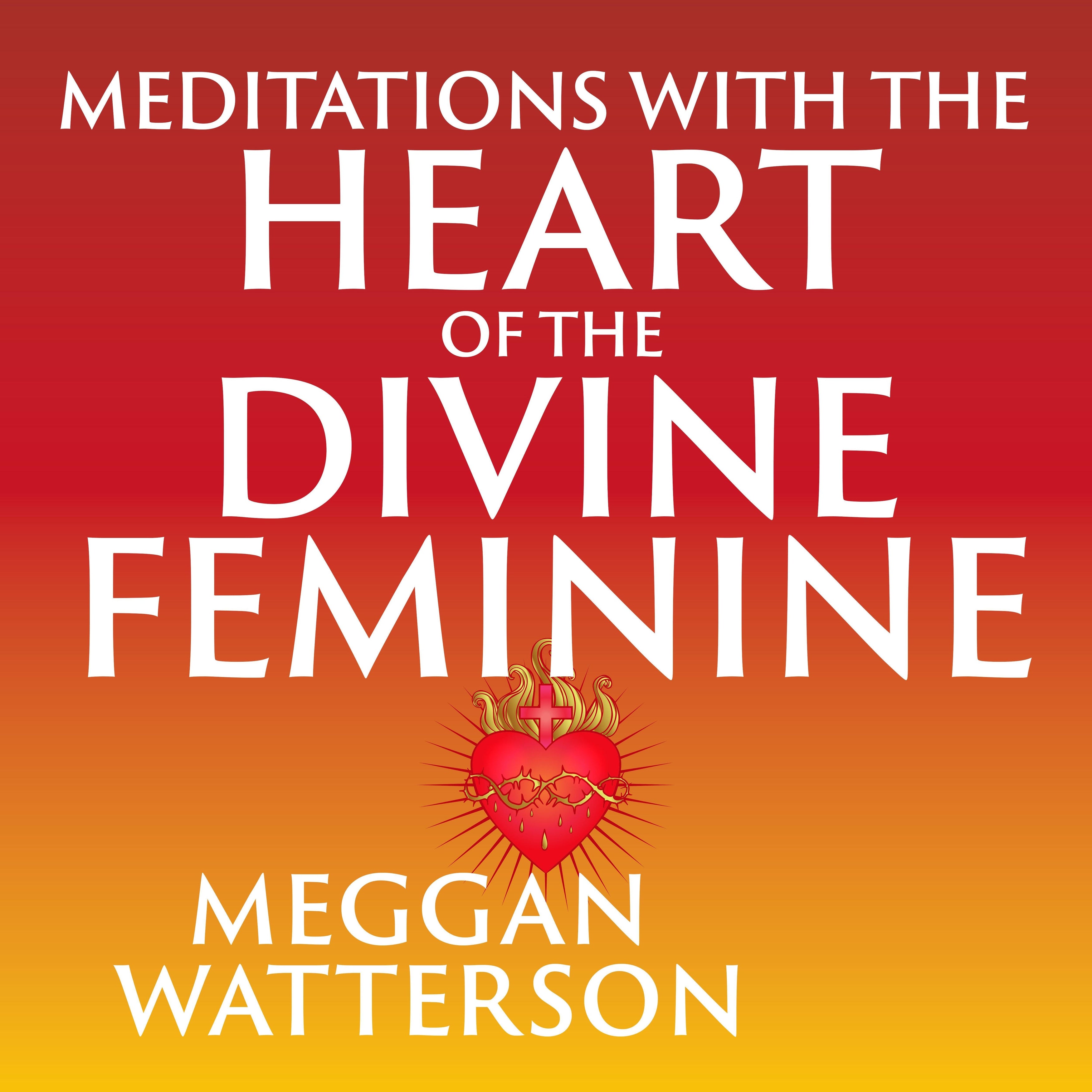 Meditations with the Heart of the Divine Feminine