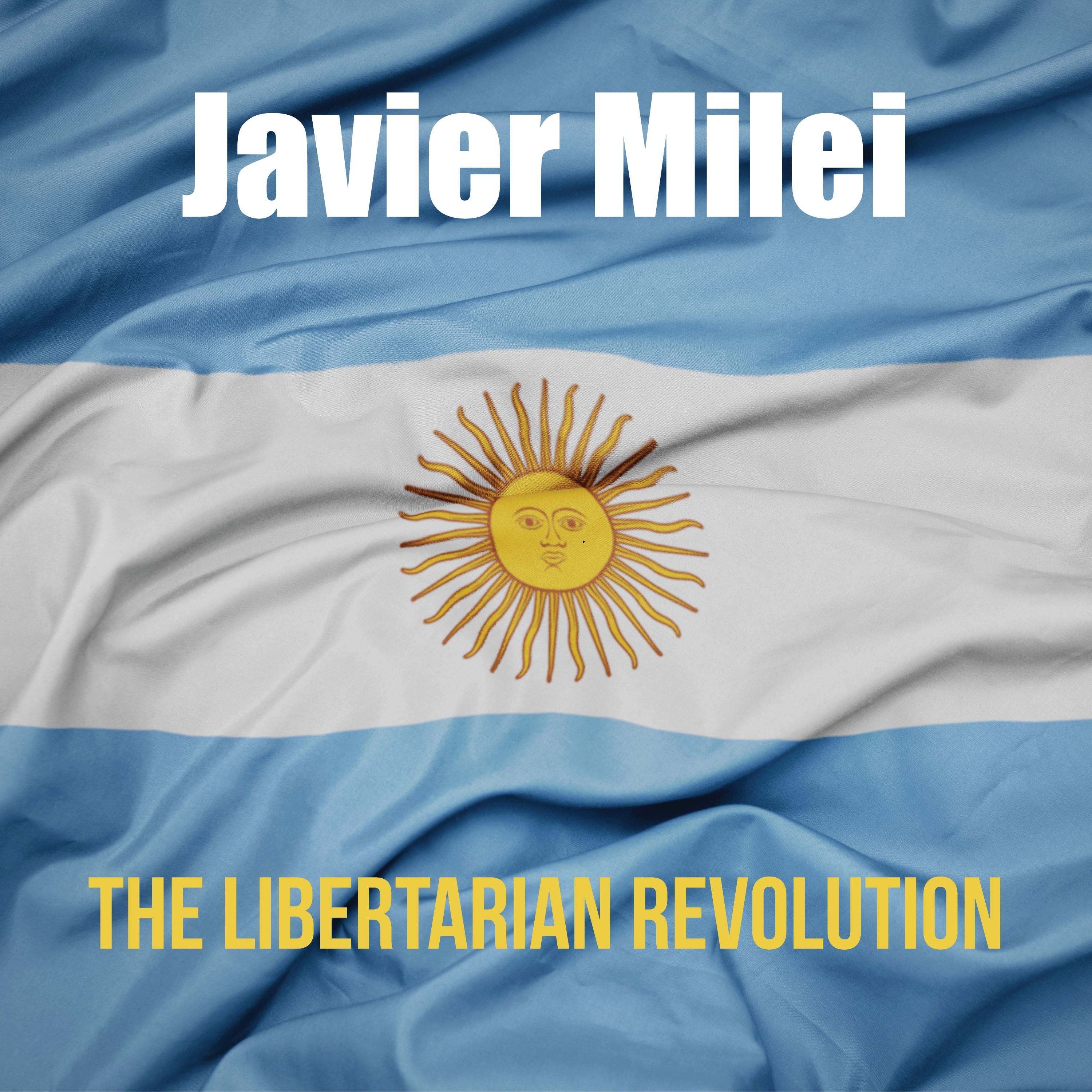 Javier Milei: The Libertarian Revolution.