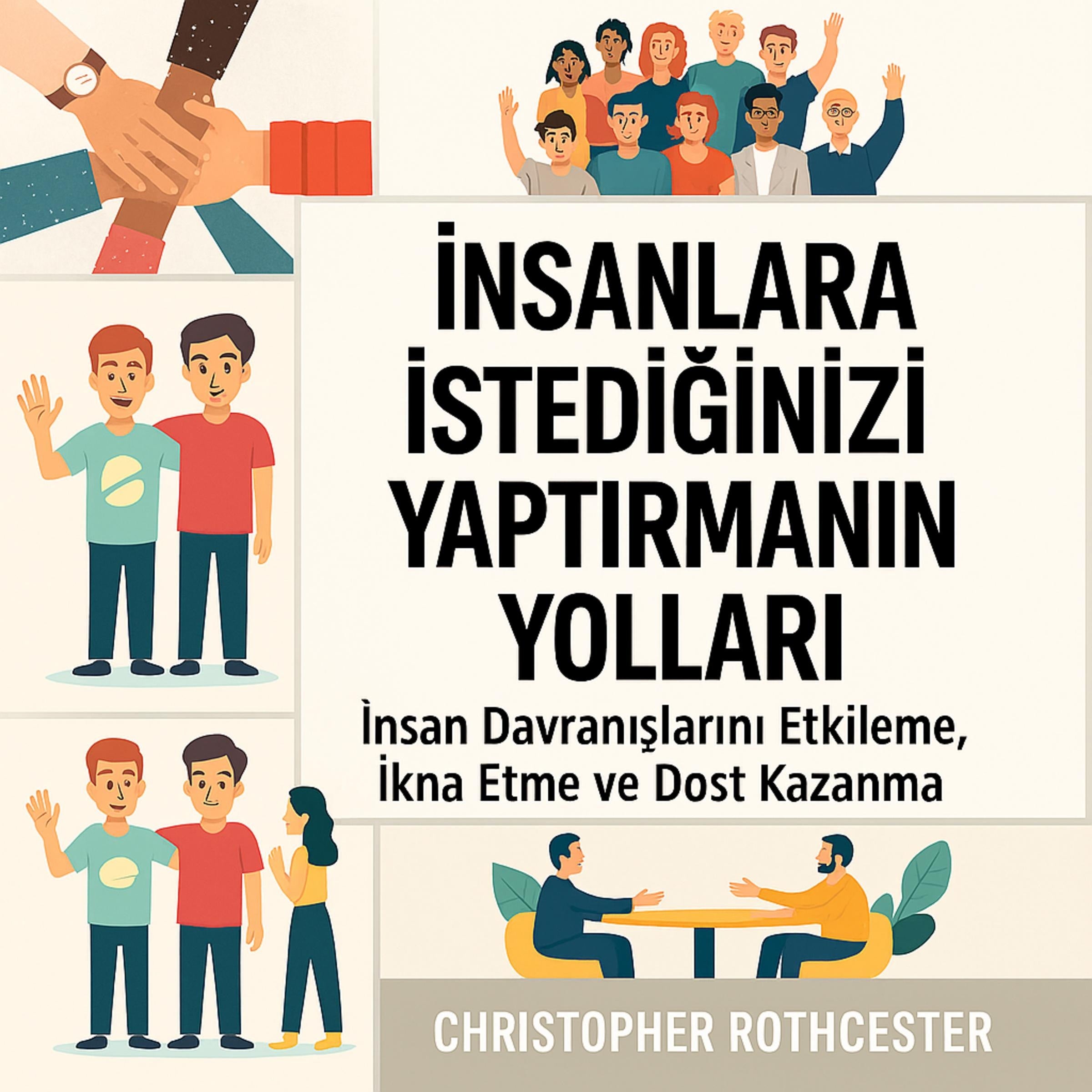 İnsanların İstediğinizi Yapmasını Nasıl Sağlarsınız: İnsanları İkna Etmek ve Dost Kazanmak İçin İnsan Davranışlarını Etkileyin