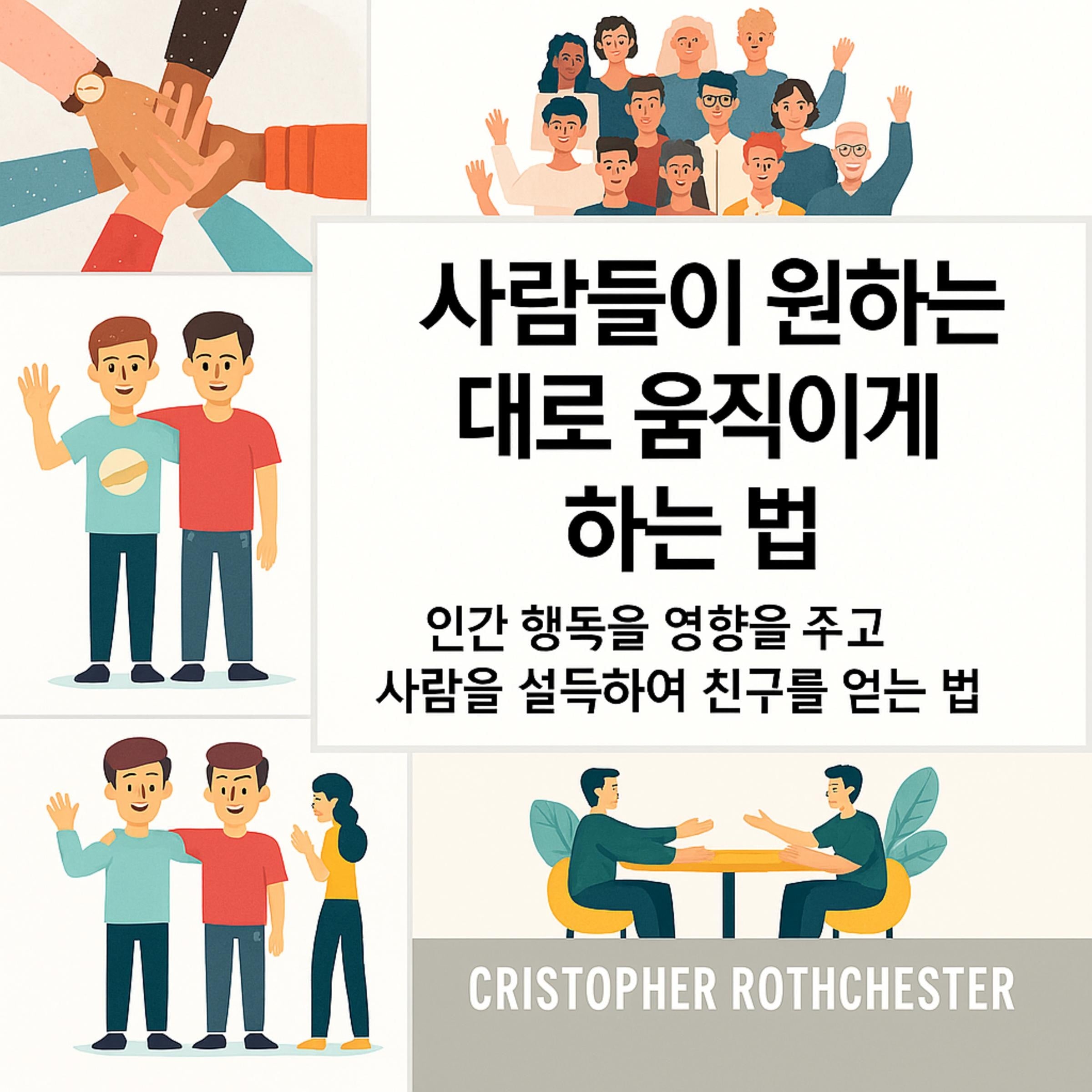 사람들이 원하는 것을 하도록 만드는 방법: 사람들을 설득하고 친구를 사귀기 위해 인간 행동에 영향을 미치는 방법