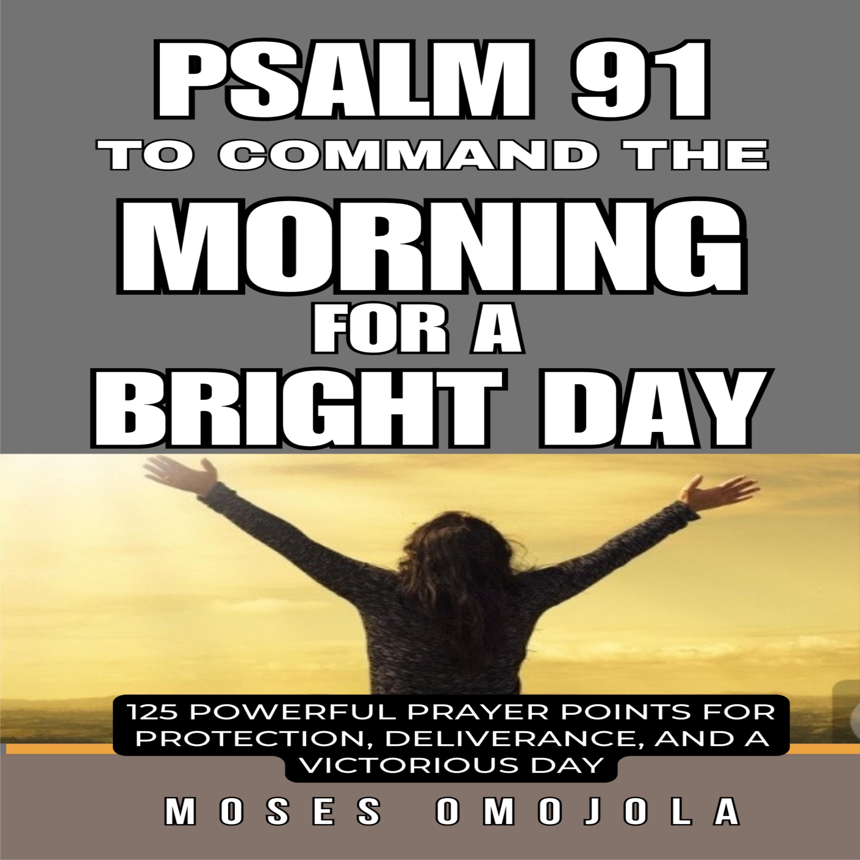 Psalm 91 To Command The Morning For A Bright Day: 125 Powerful Prayer Points for Protection, Deliverance, and a Victorious Day