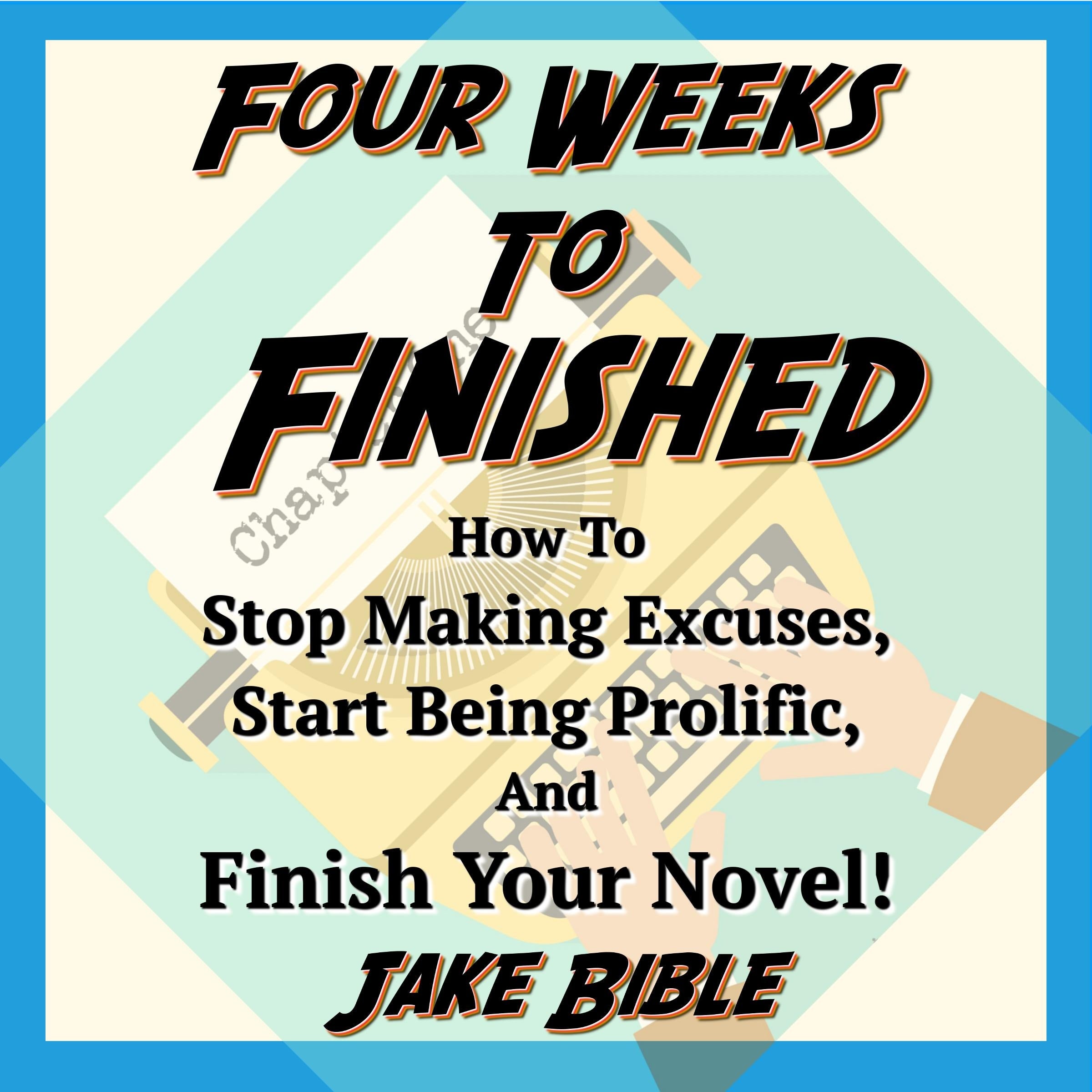 Four Weeks to Finished: How to Stop Making Excuses, Start Being Prolific, and Finish Your Novel!
