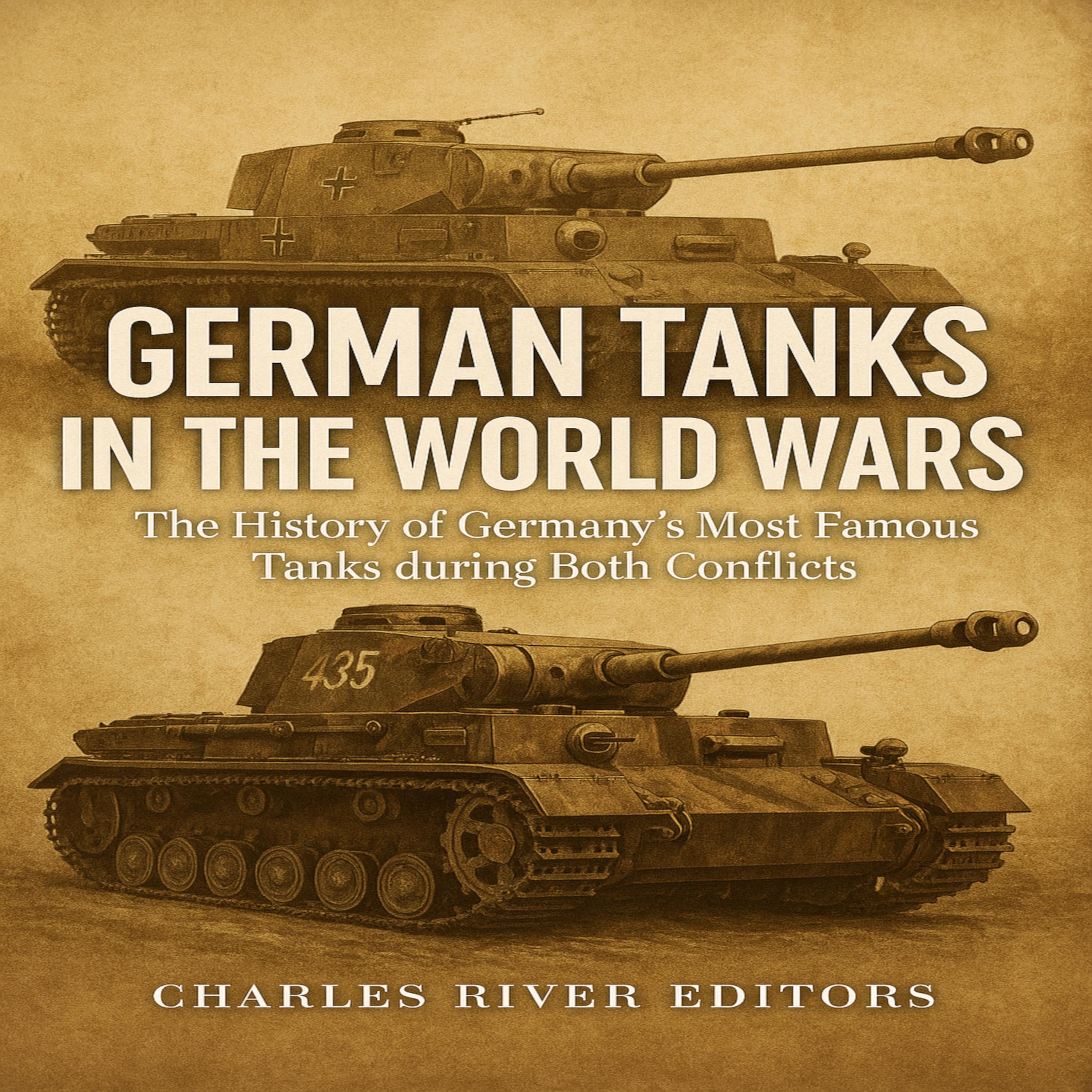 German Tanks in the World Wars: The History of Germany’s Most Famous Tanks during Both Conflicts