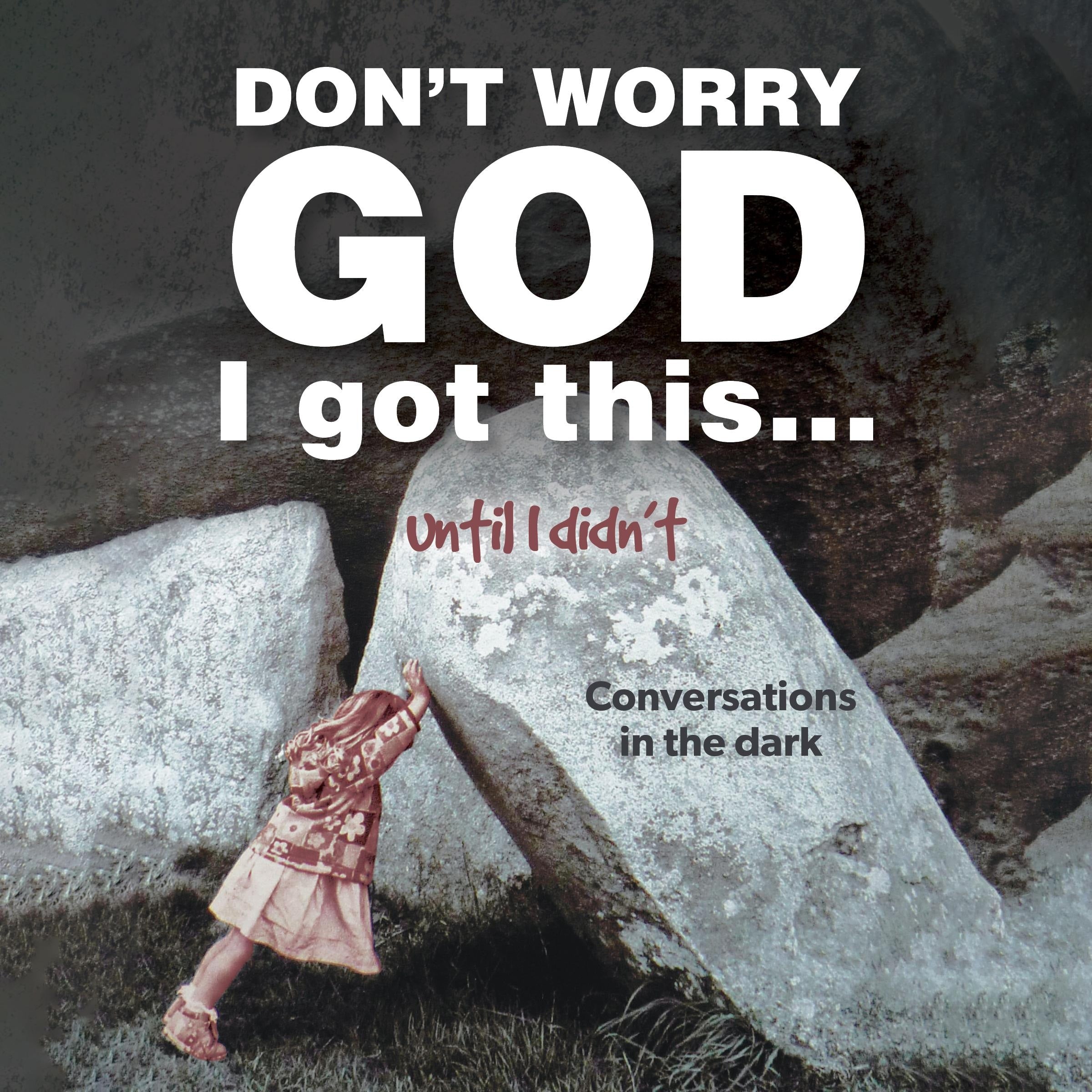 Don’t Worry God I Got This . . . Until I Didn’t: