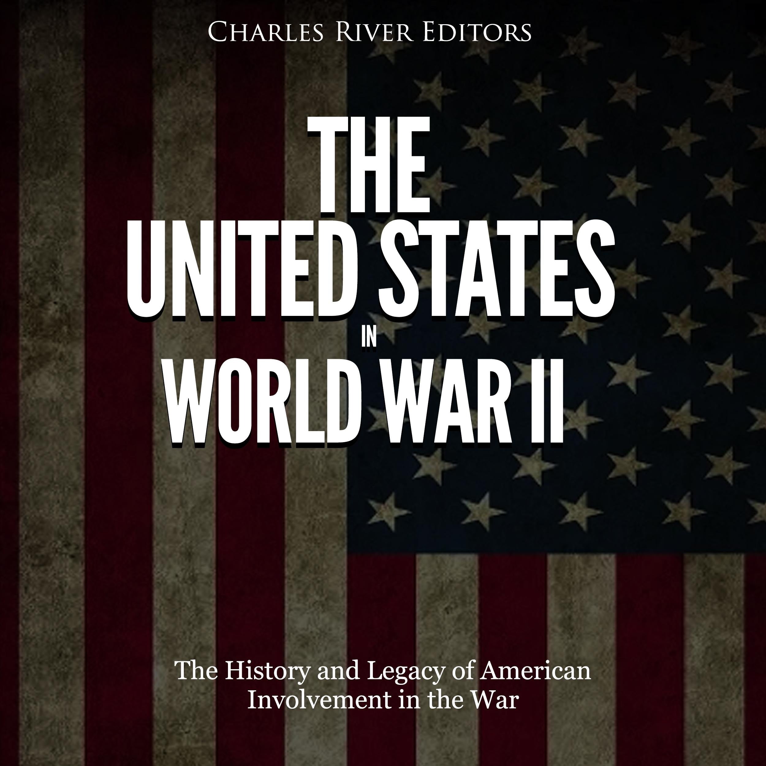 The United States in World War II: The History and Legacy of American Involvement in the War