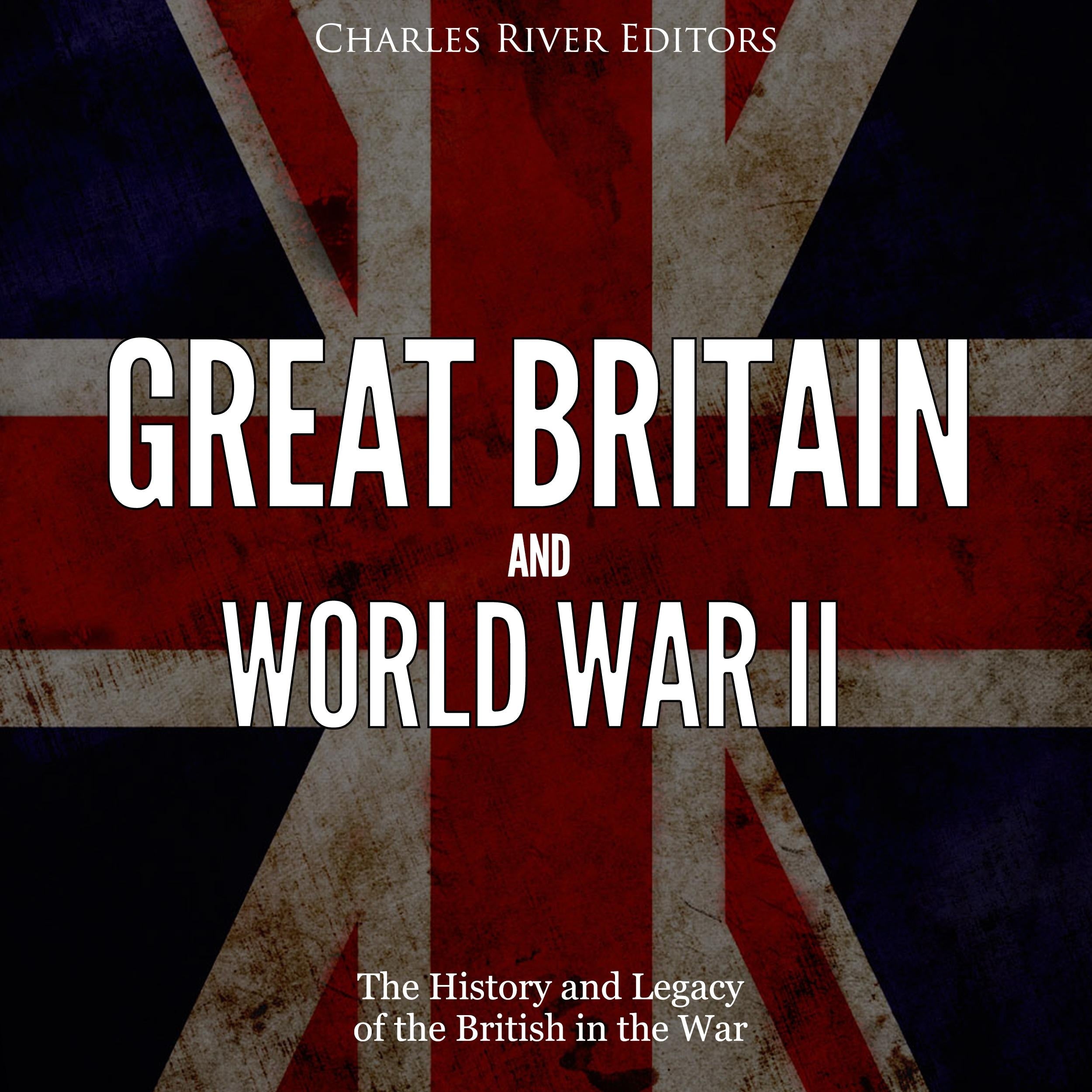 Great Britain and World War II: The History and Legacy of the British in the War