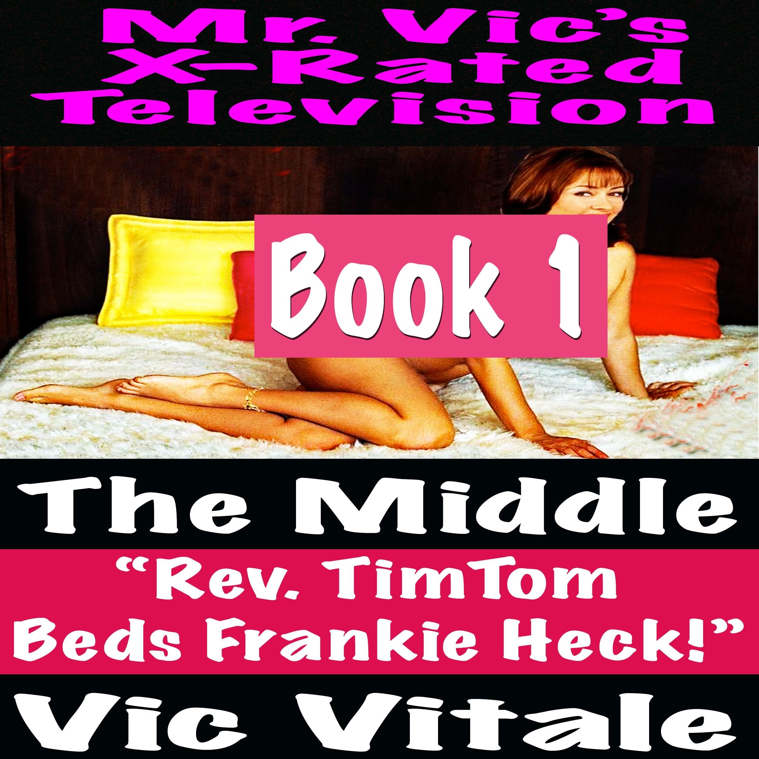 Mr. Vic's X-Rated Television: The Middle "Rev. TimTom Beds Frankie Heck!" Book 1