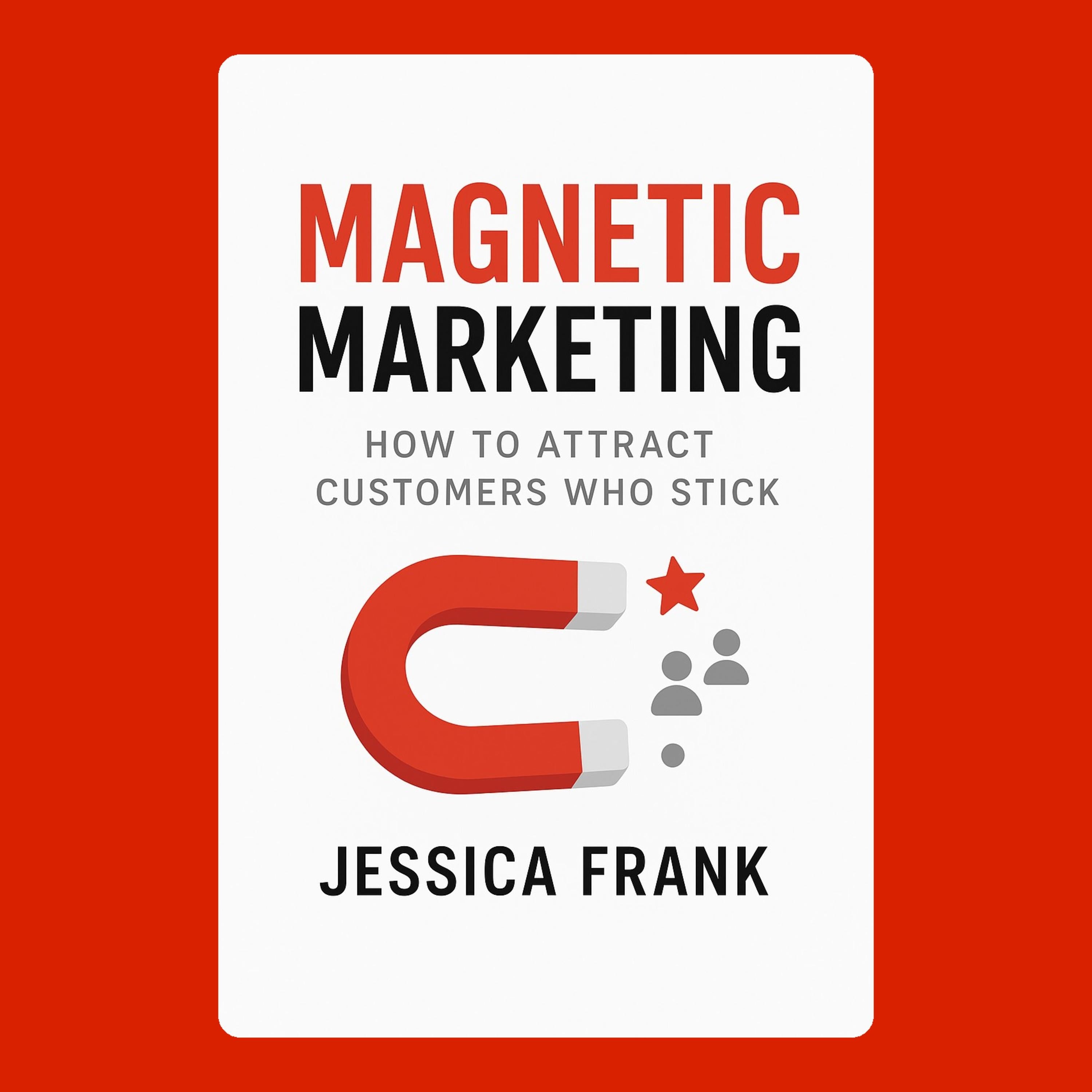 Magnetic Marketing: How to Attract Customers Who Stick