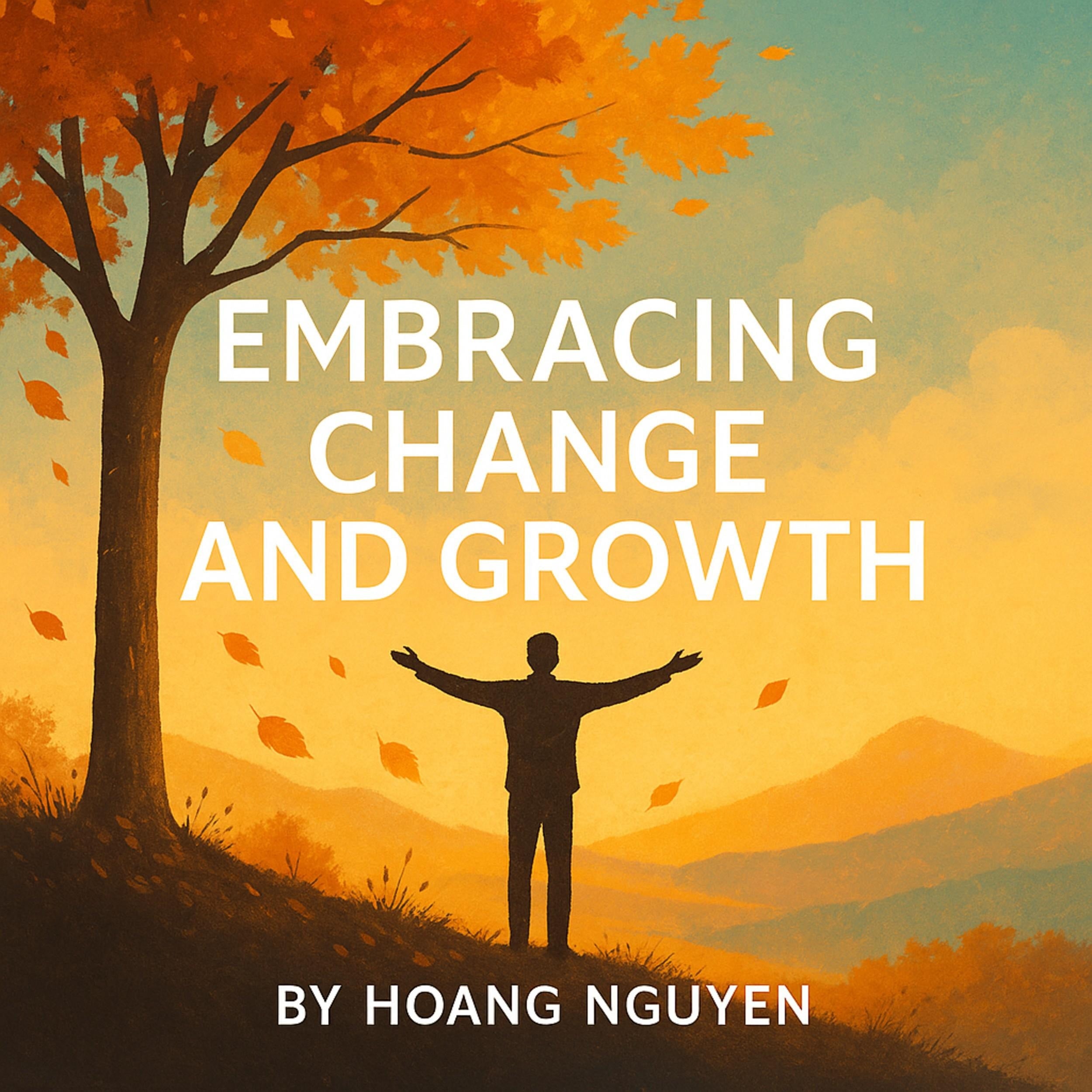 Embracing Change and Growth: A Guide to Reinventing Yourself, Overcoming Fear, and Thriving