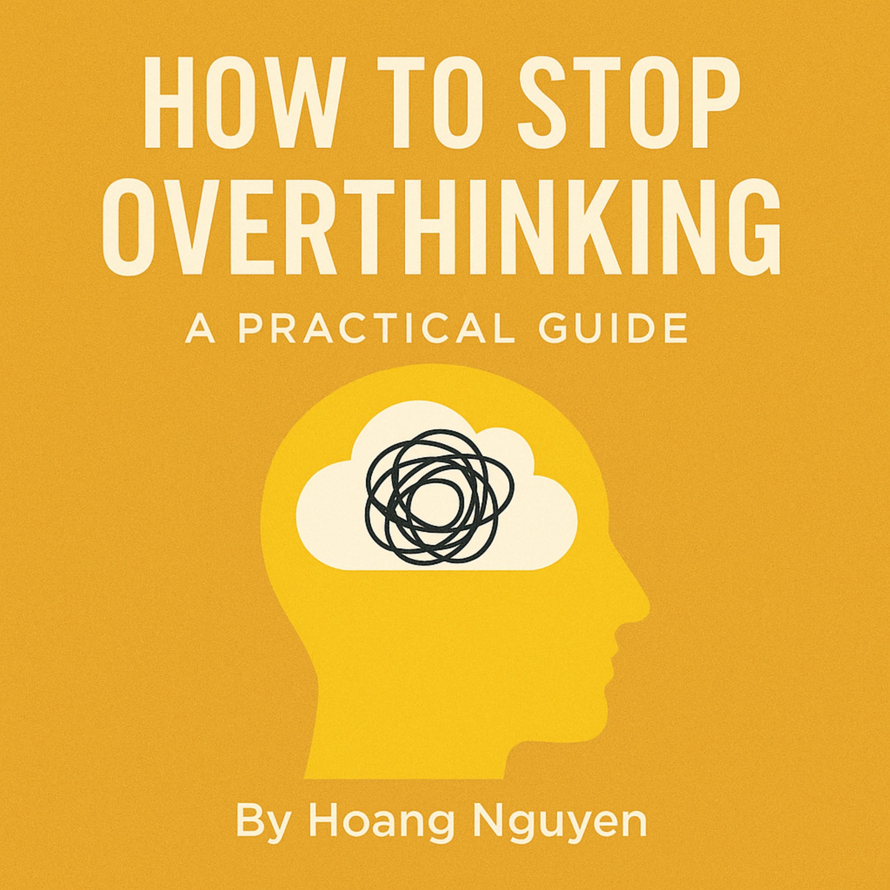 How to Stop Overthinking: A Practical Guide to Quiet Your Mind, Control Your Thoughts, and Find Inner Peace