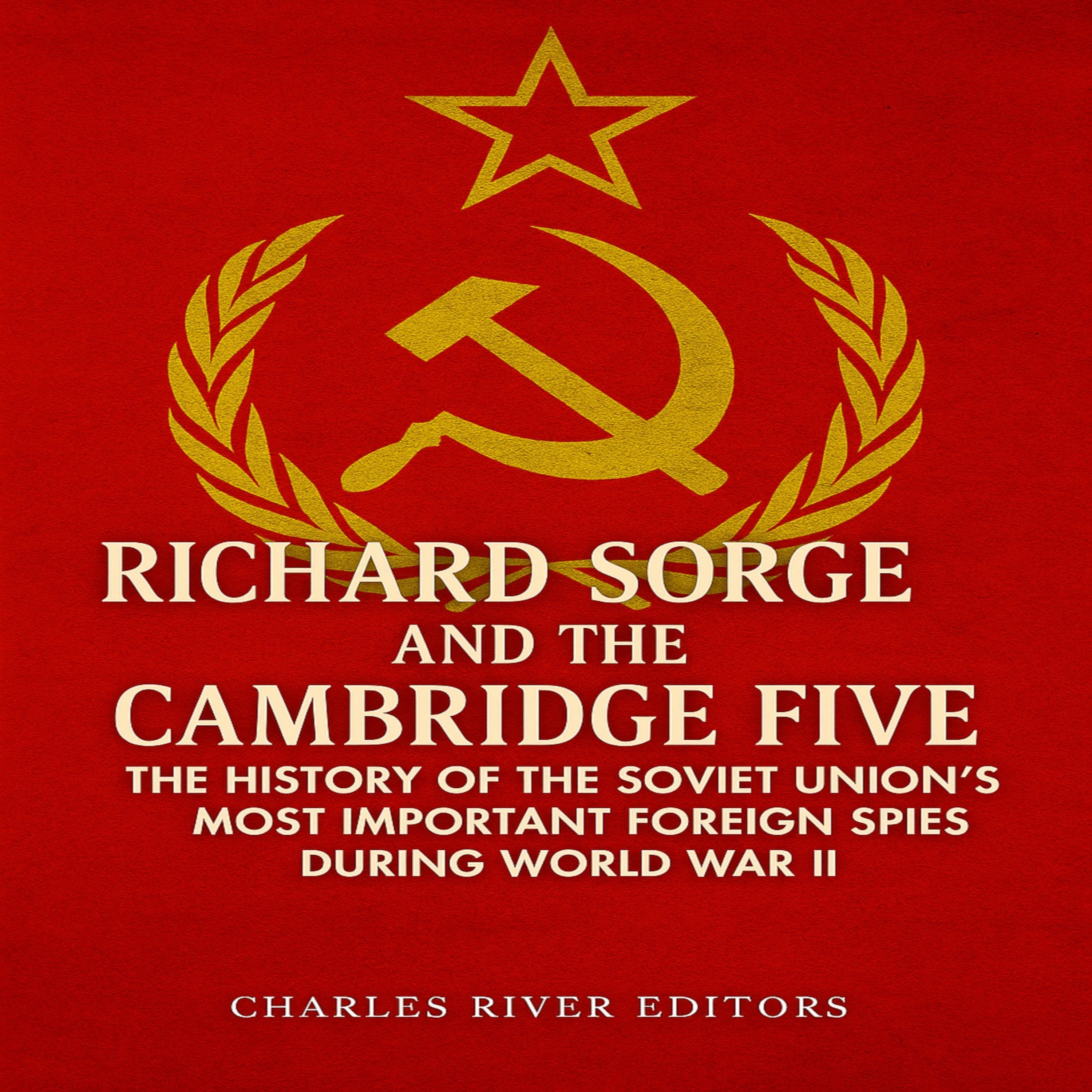Richard Sorge and the Cambridge Five: The History of the Soviet Union's Most Important Foreign Spies during World War II