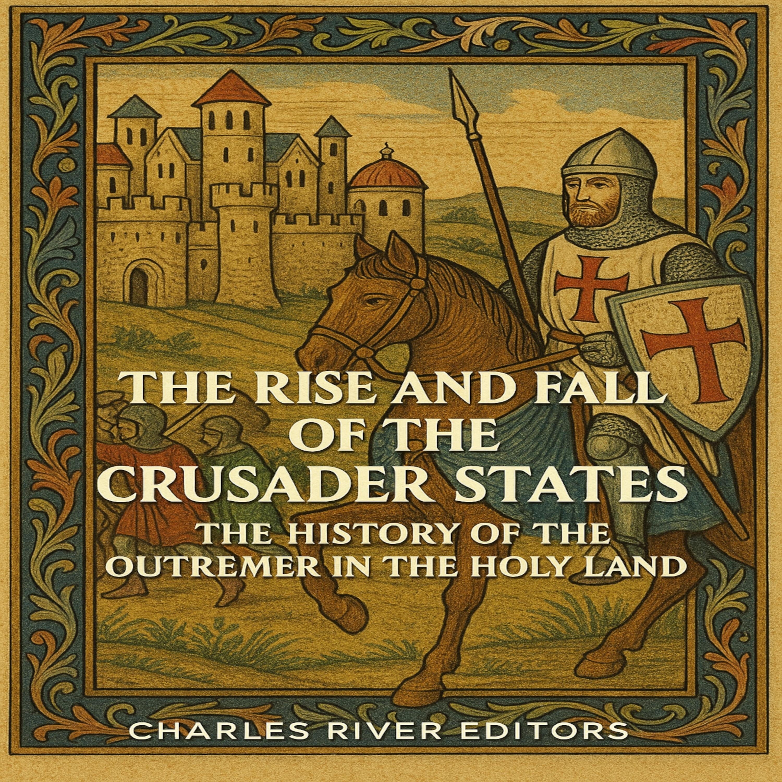 The Rise and Fall of the Crusader States: The History of the Outremer in the Holy Land