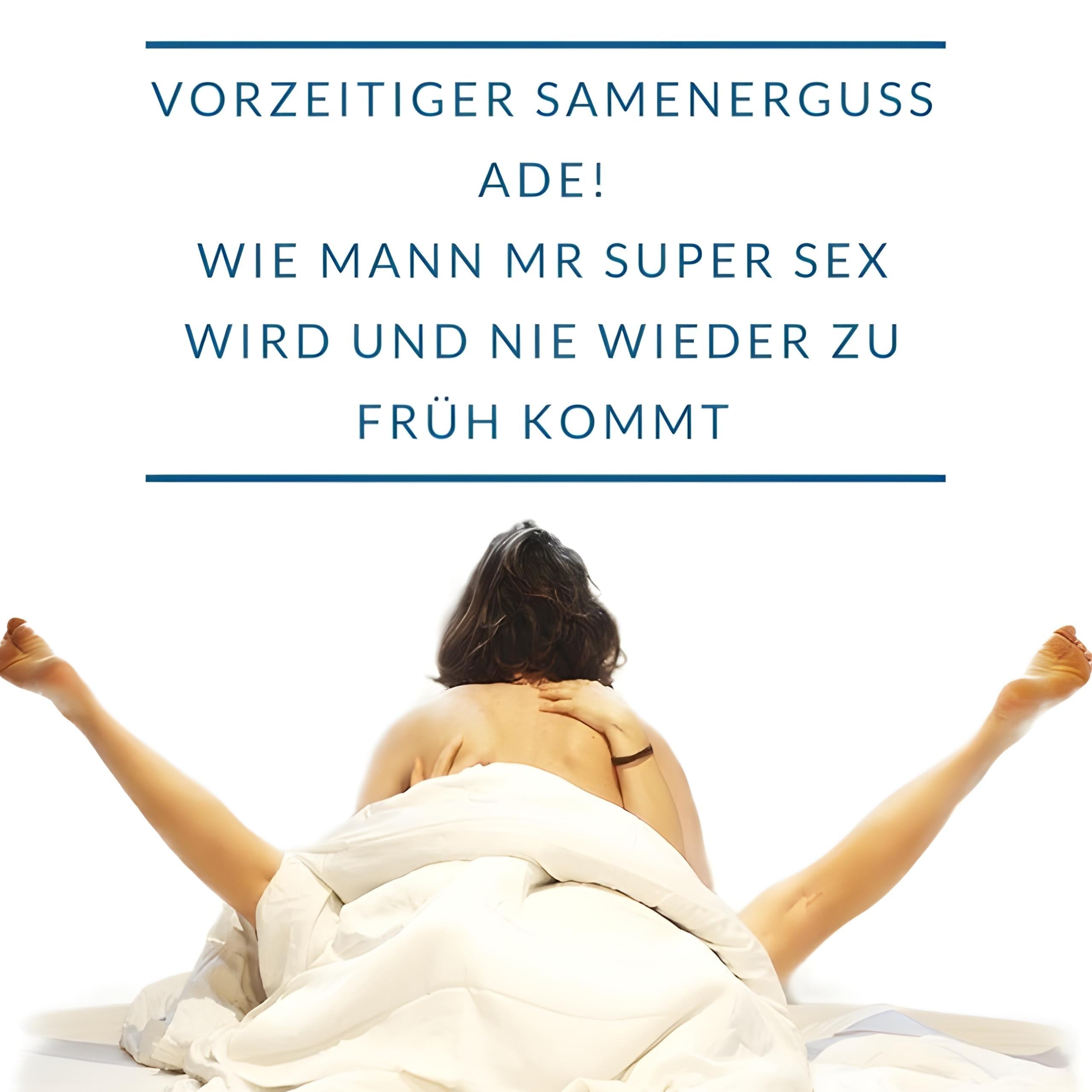Vorzeitiger Samenerguss ADE! Wie Mann zu Mr Super Sex wird und nie wieder zu früh kommt.