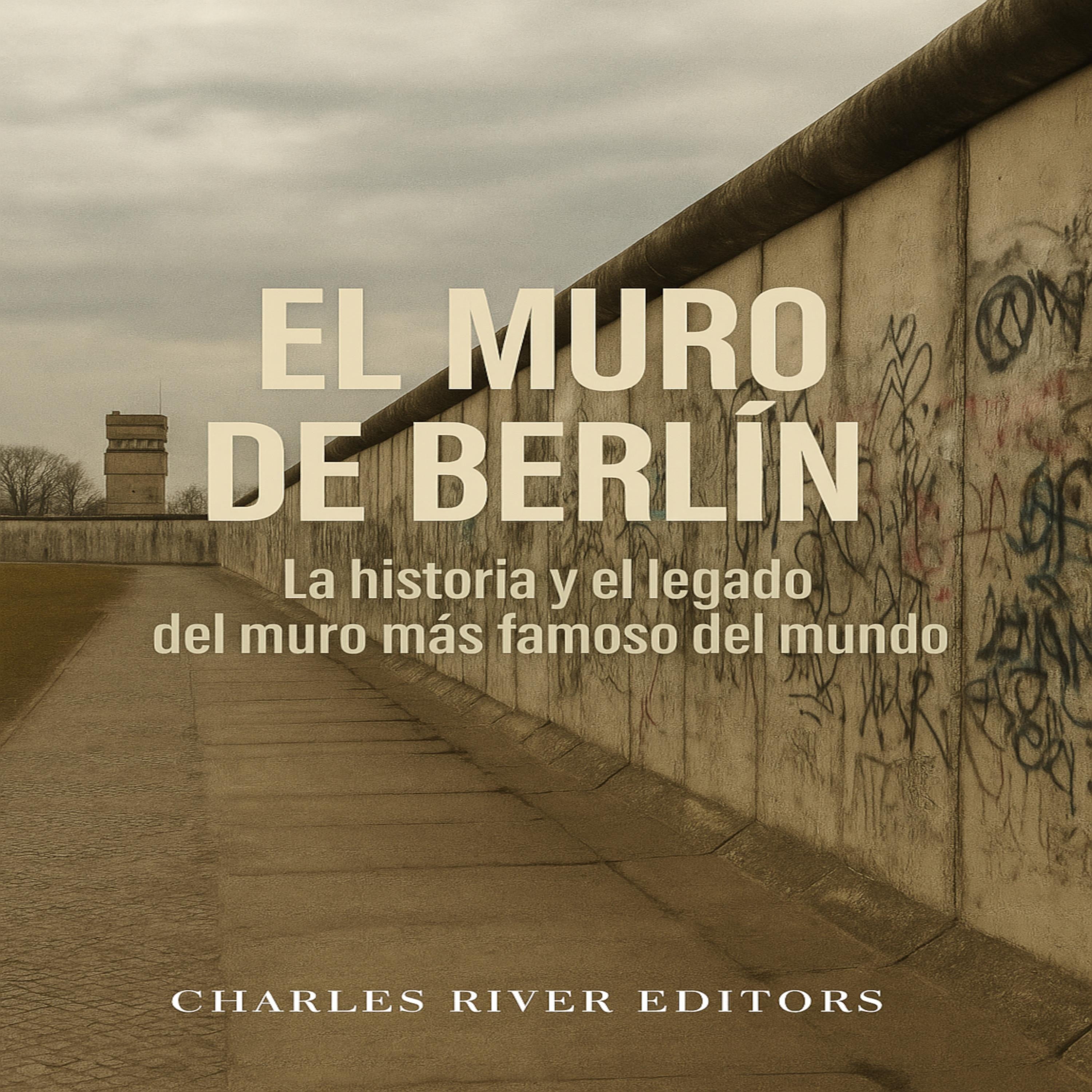 El Muro de Berlín: La historia y el legado del muro más famoso del mundo