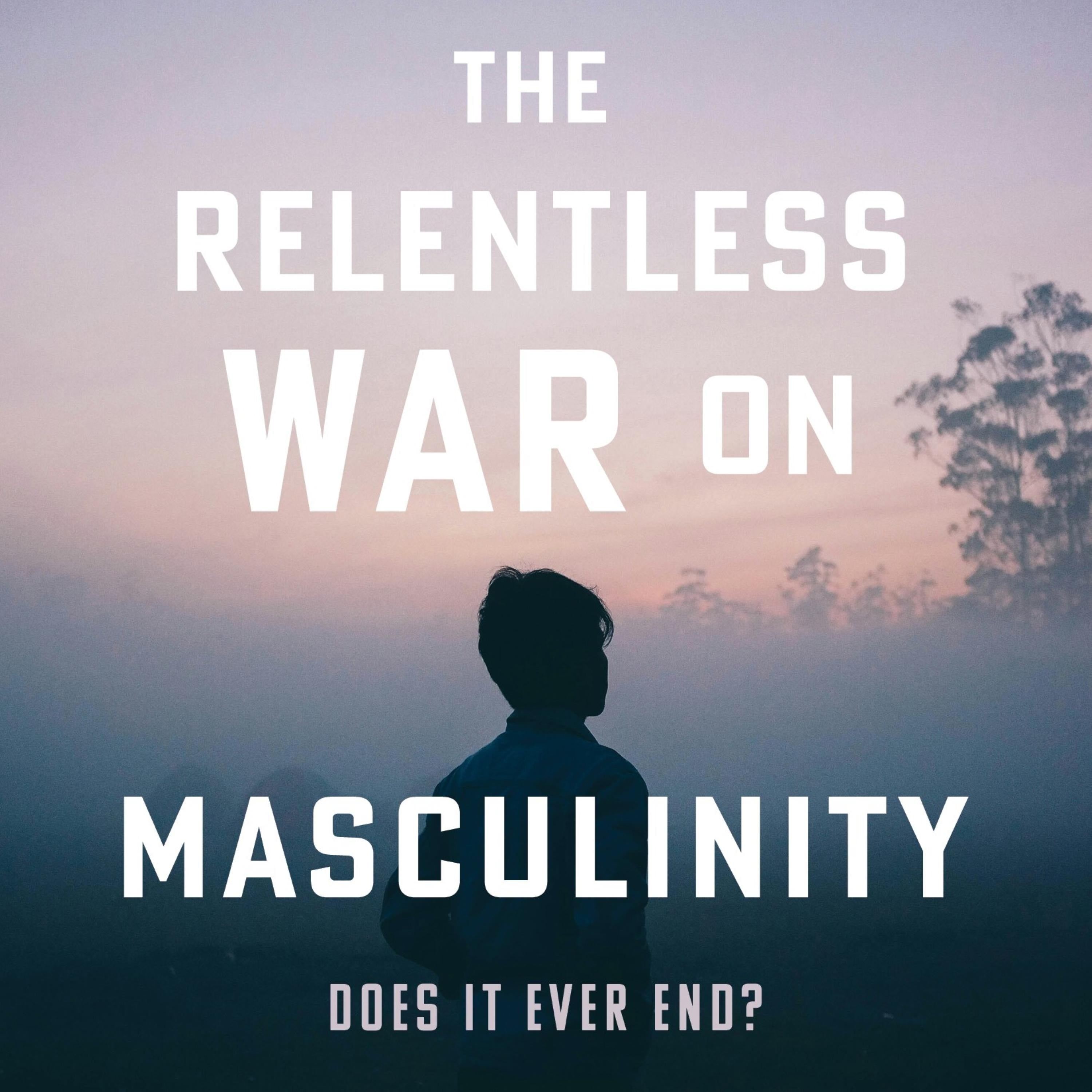 The Relentless War on Masculinity