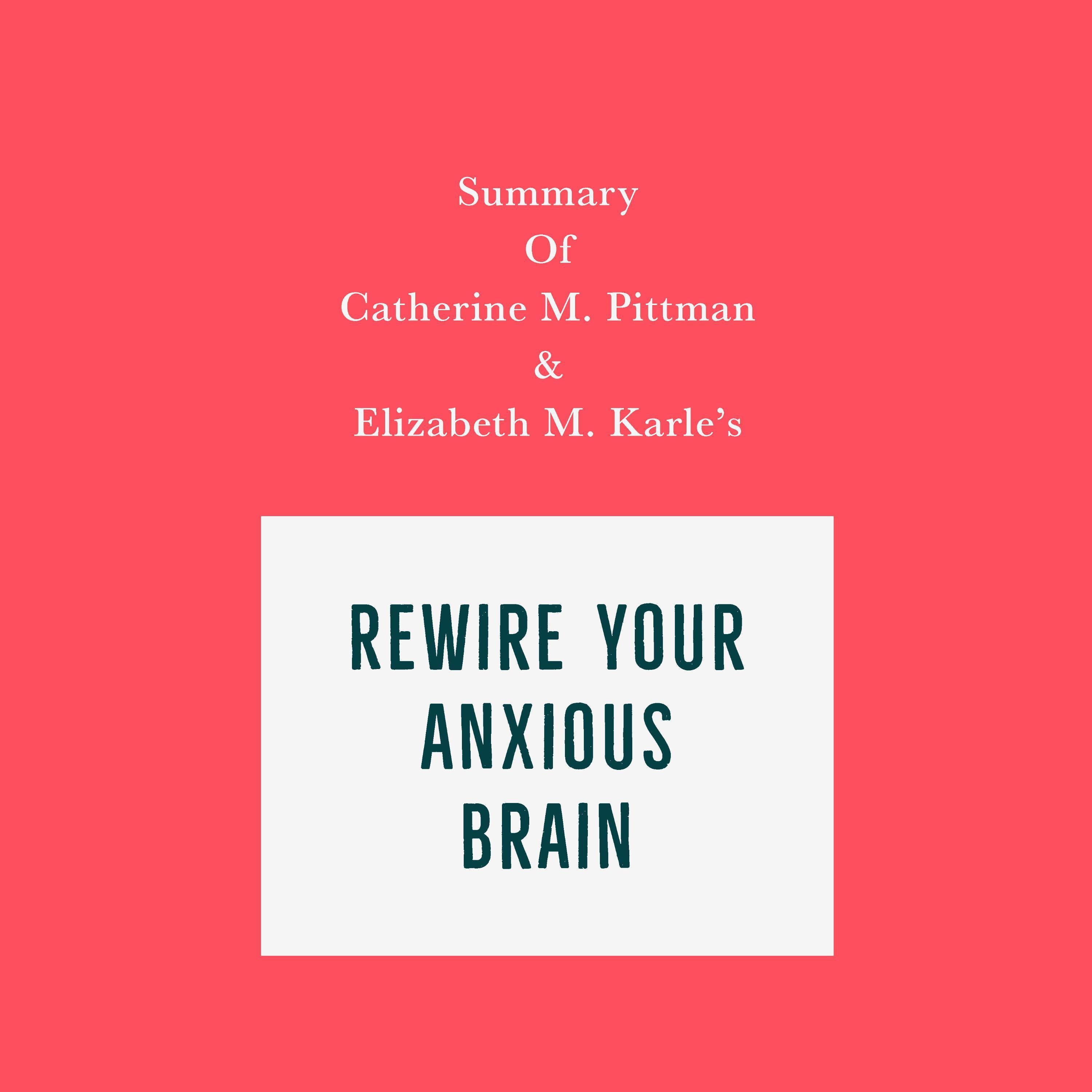 Summary of Catherine M. Pittman & Elizabeth M. Karle's Rewire Your Anxious Brain