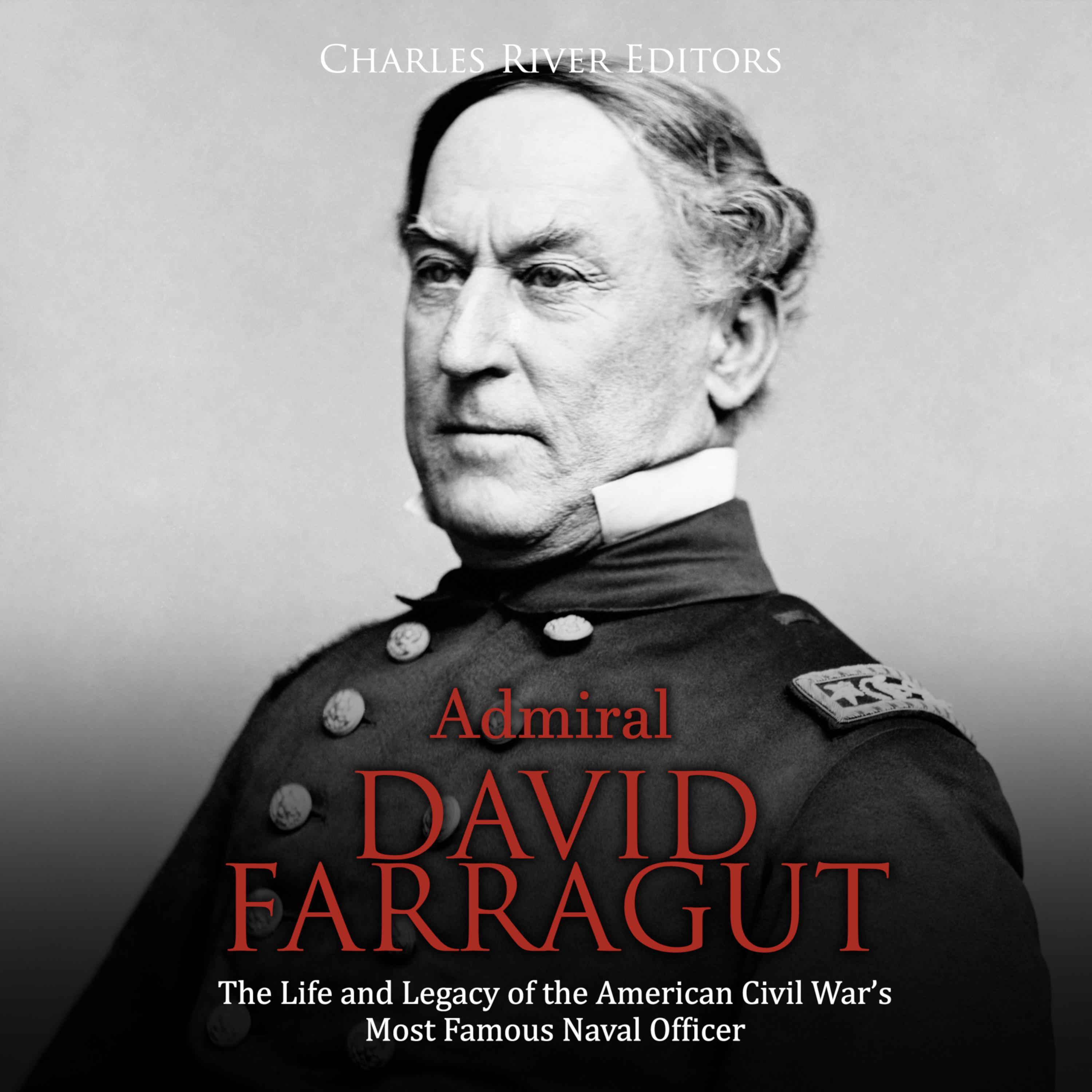 Admiral David Farragut: The Life and Legacy of the American Civil War’s Most Famous Naval Officer