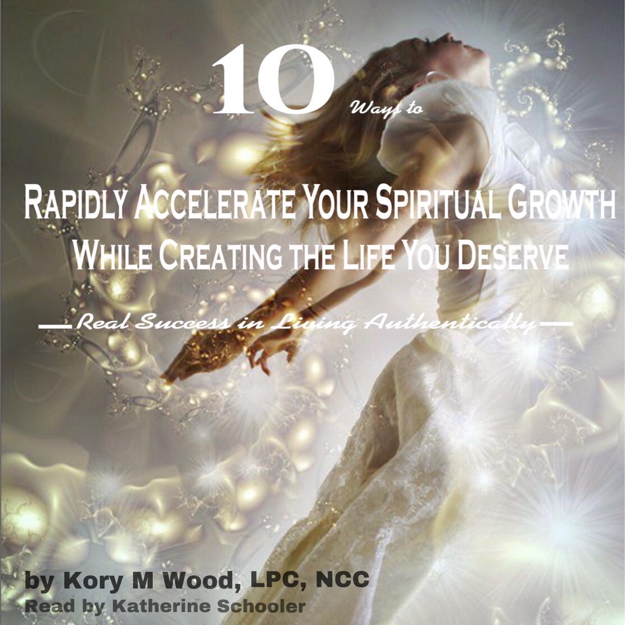 10 Ways to Rapidly Accelerate Your Spiritual Growth While Creating the Life You Deserve