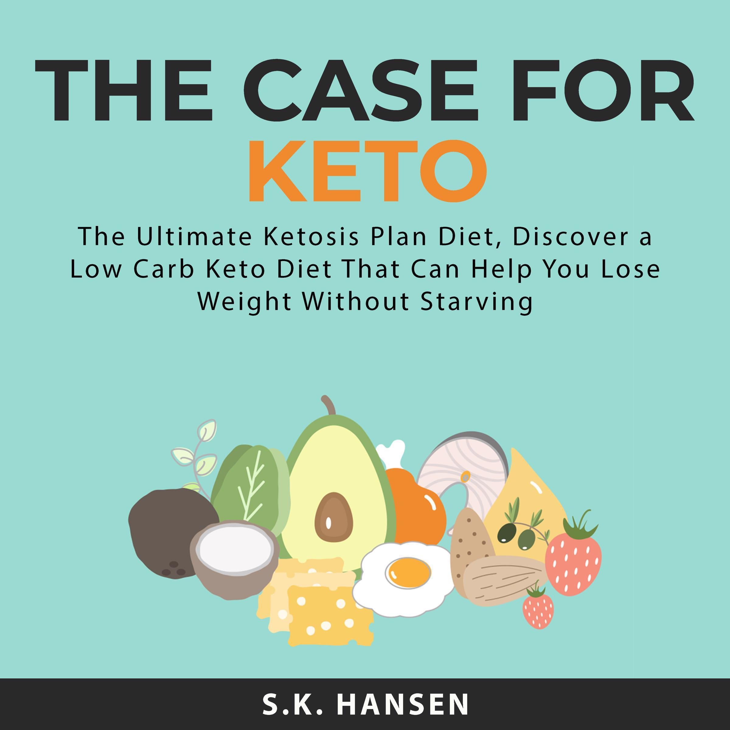 The Case for Keto: The Ultimate Ketosis Plan Diet, Discover a Low Carb Keto Diet That Can Help You Lose Weight Without Starving