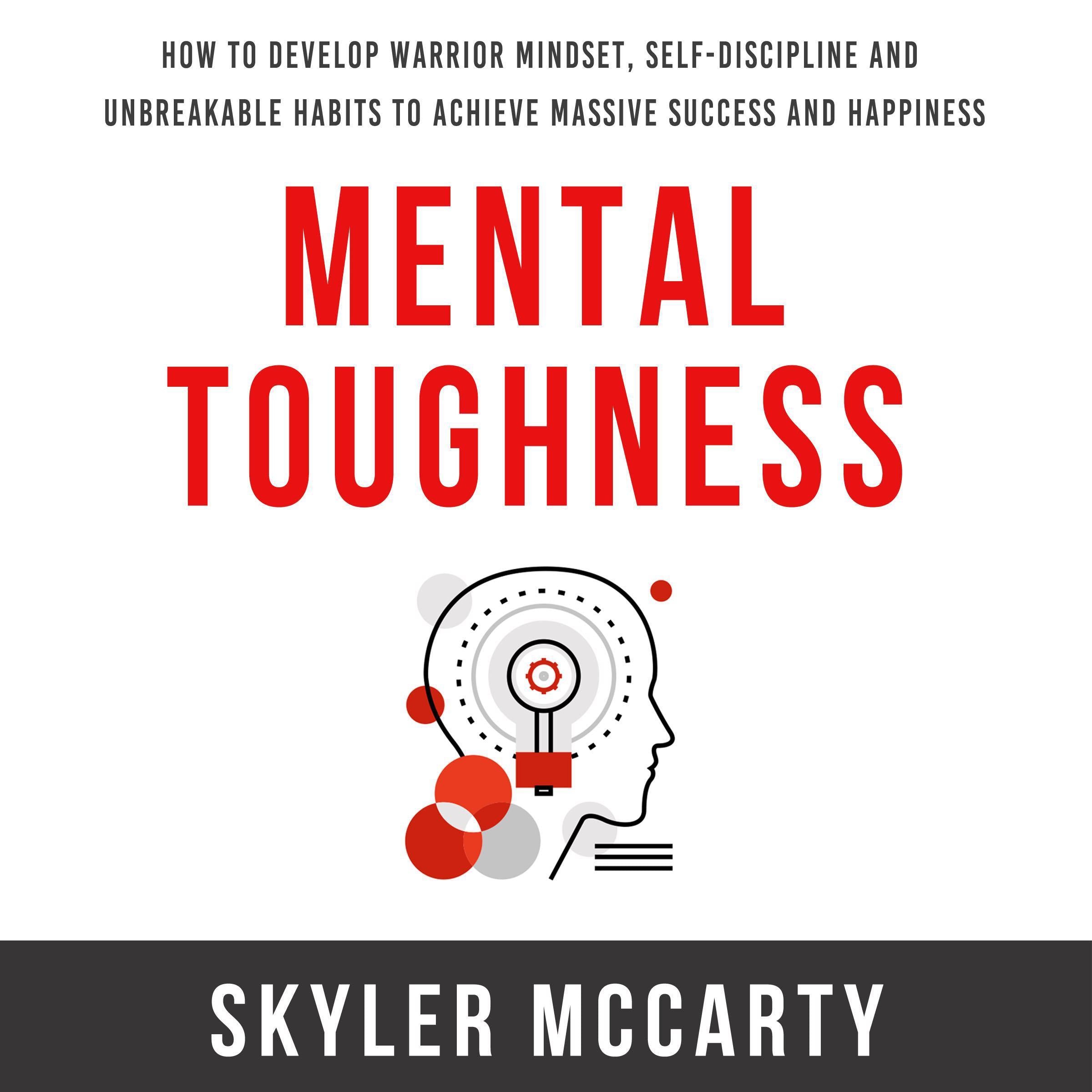Mental Toughness: How to Develop Warrior Mindset, Self-Discipline, and Unbreakable Habits to Achieve Massive Success and Happiness