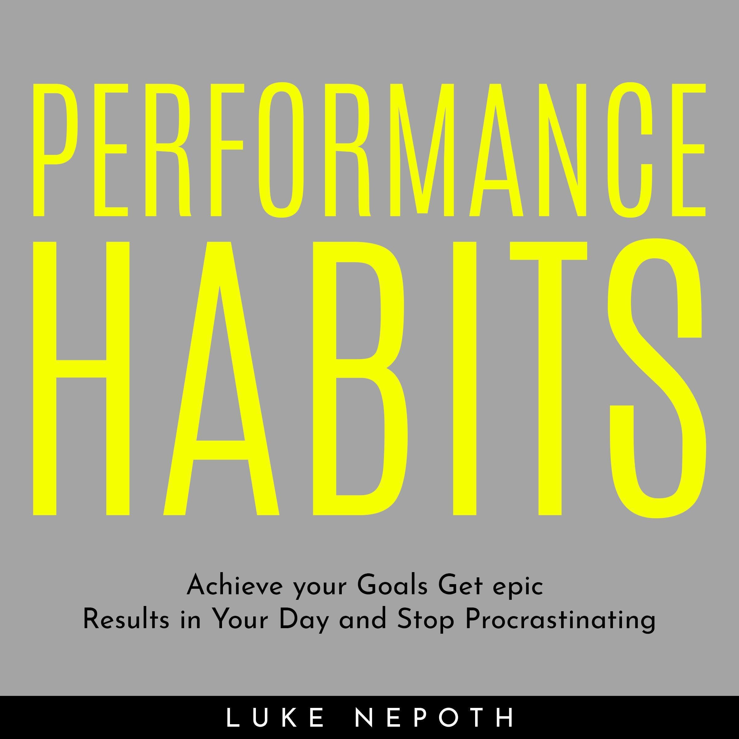 PERFORMANCE HABITS : Achieve your Goals Get epic Results in Your Day and Stop Procrastinating
