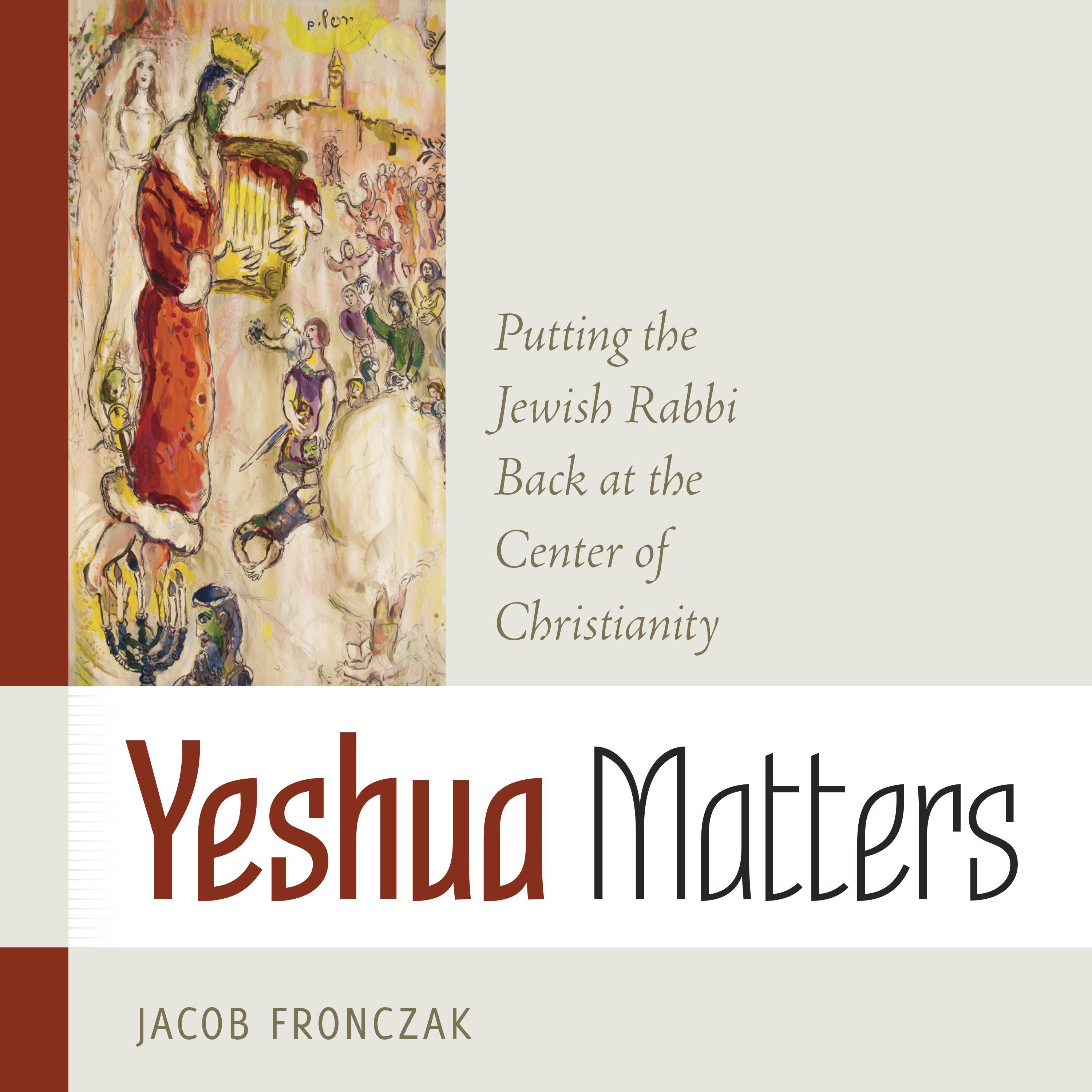 Yeshua Matters: Putting the Jewish Rabbi Back at the Center of Christianity