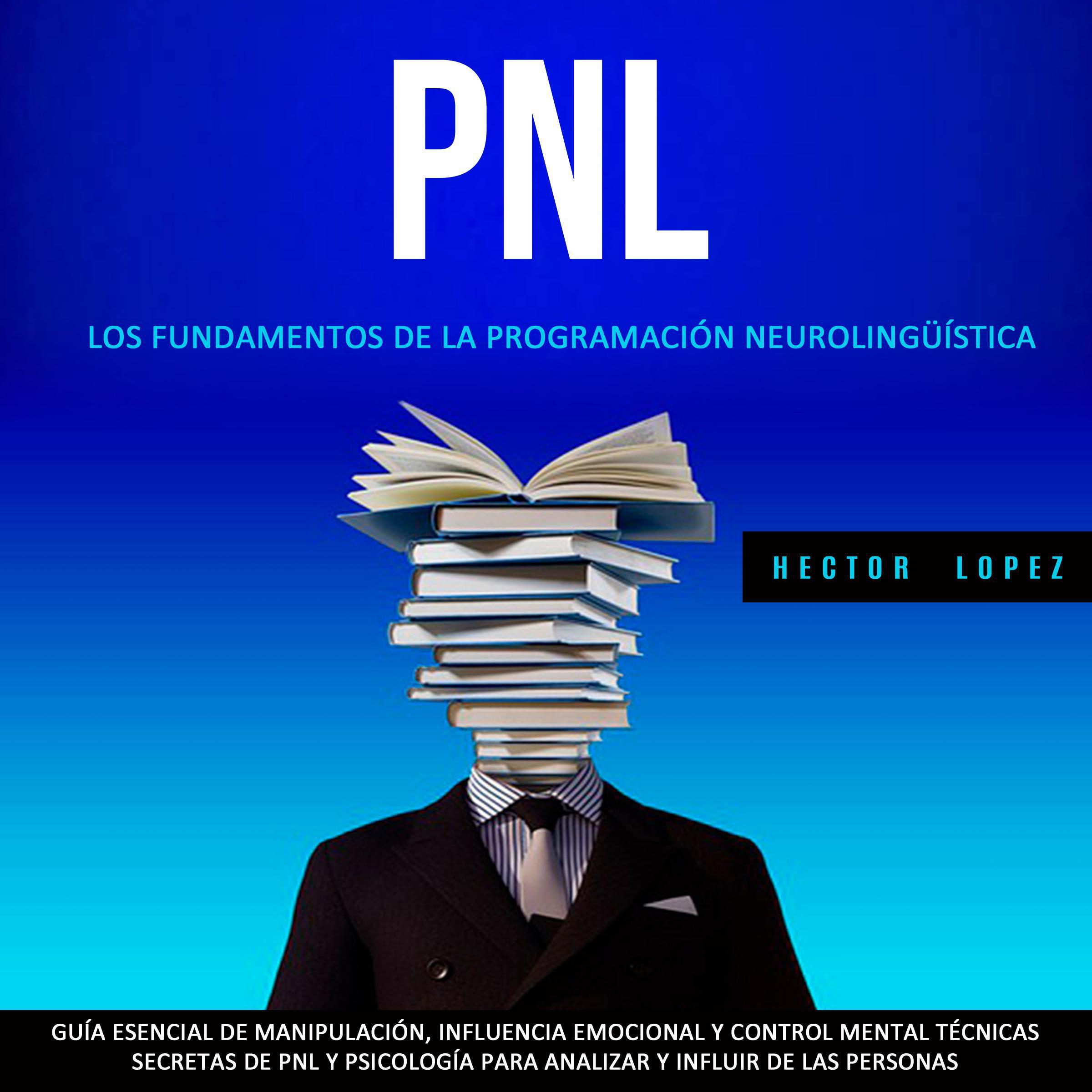 Pnl: Los Fundamentos De La Programación Neurolingüística (Guía Esencial De Manipulación, Influencia Emocional Y Control Mental Técnicas Secretas De Pnl Y Psicología Para Analizar Y Influir De Las Personas)
