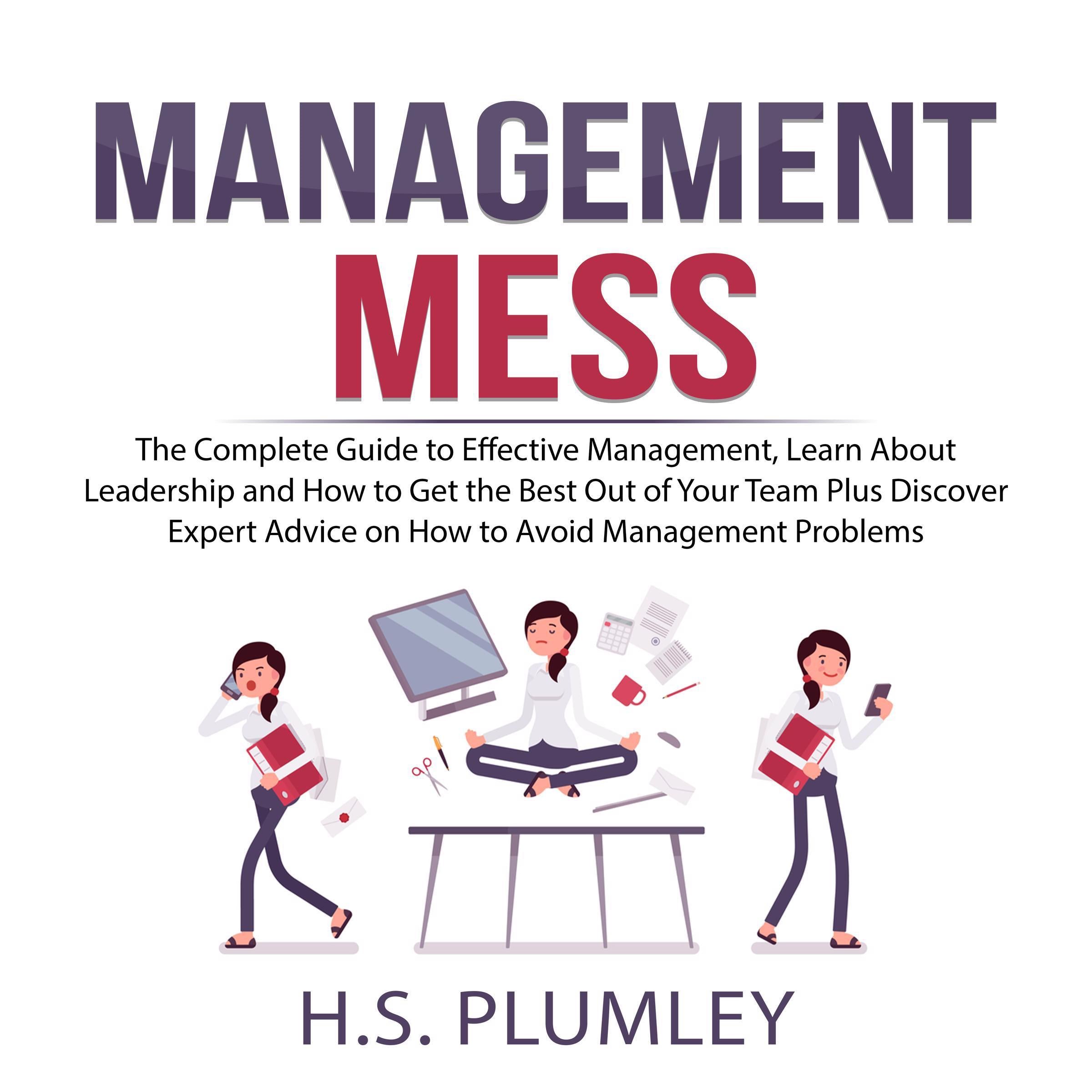Management Mess: The Complete Guide to Effective Management, Learn About Leadership and How to Get the Best Out of Your Team Plus Discover Expert Advice on How to Avoid Management Problems