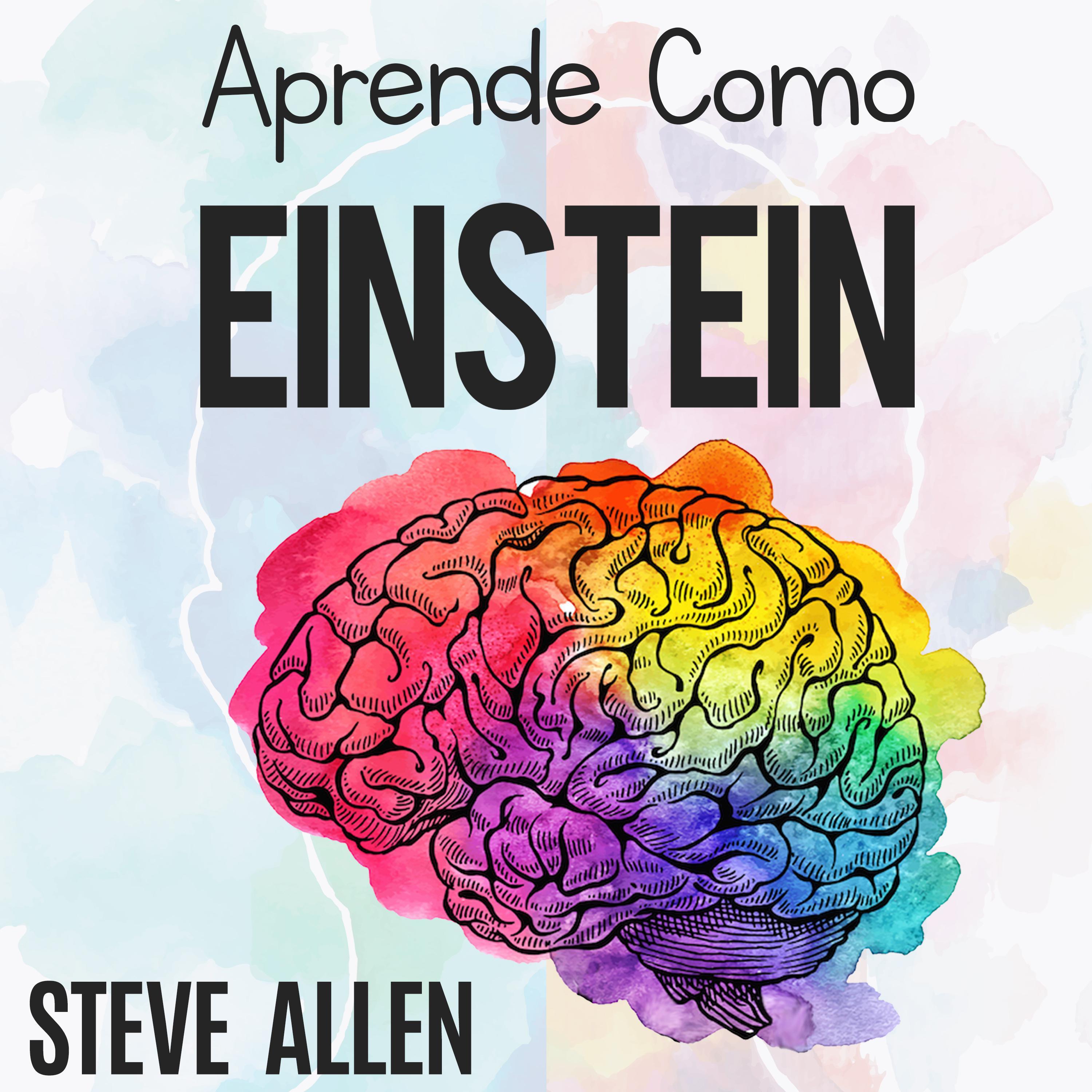 Aprende como Einstein: Memoriza más, enfócate mejor y lee efectivamente para aprender cualquier cosa