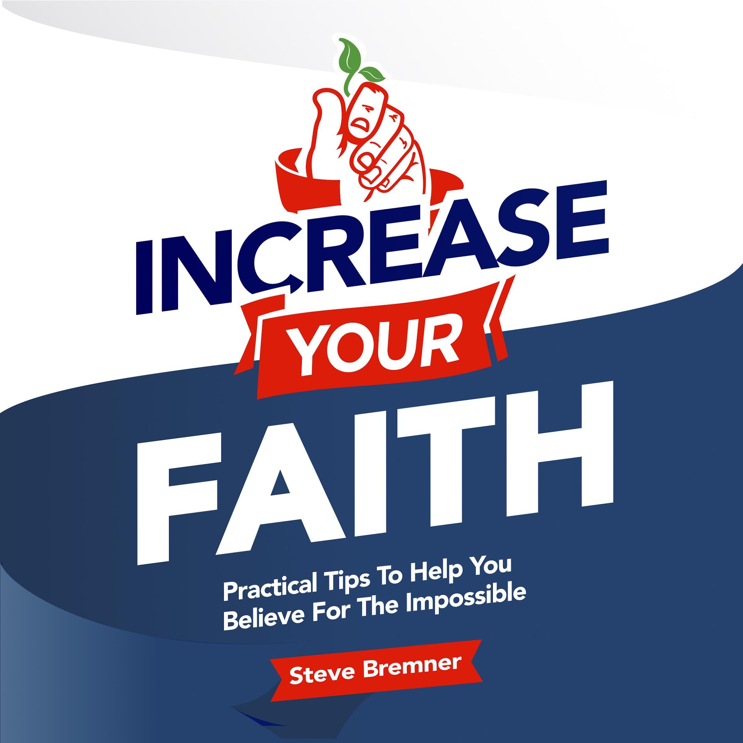 Increase Your Faith: Practical Steps To Help You Believe For the Impossible