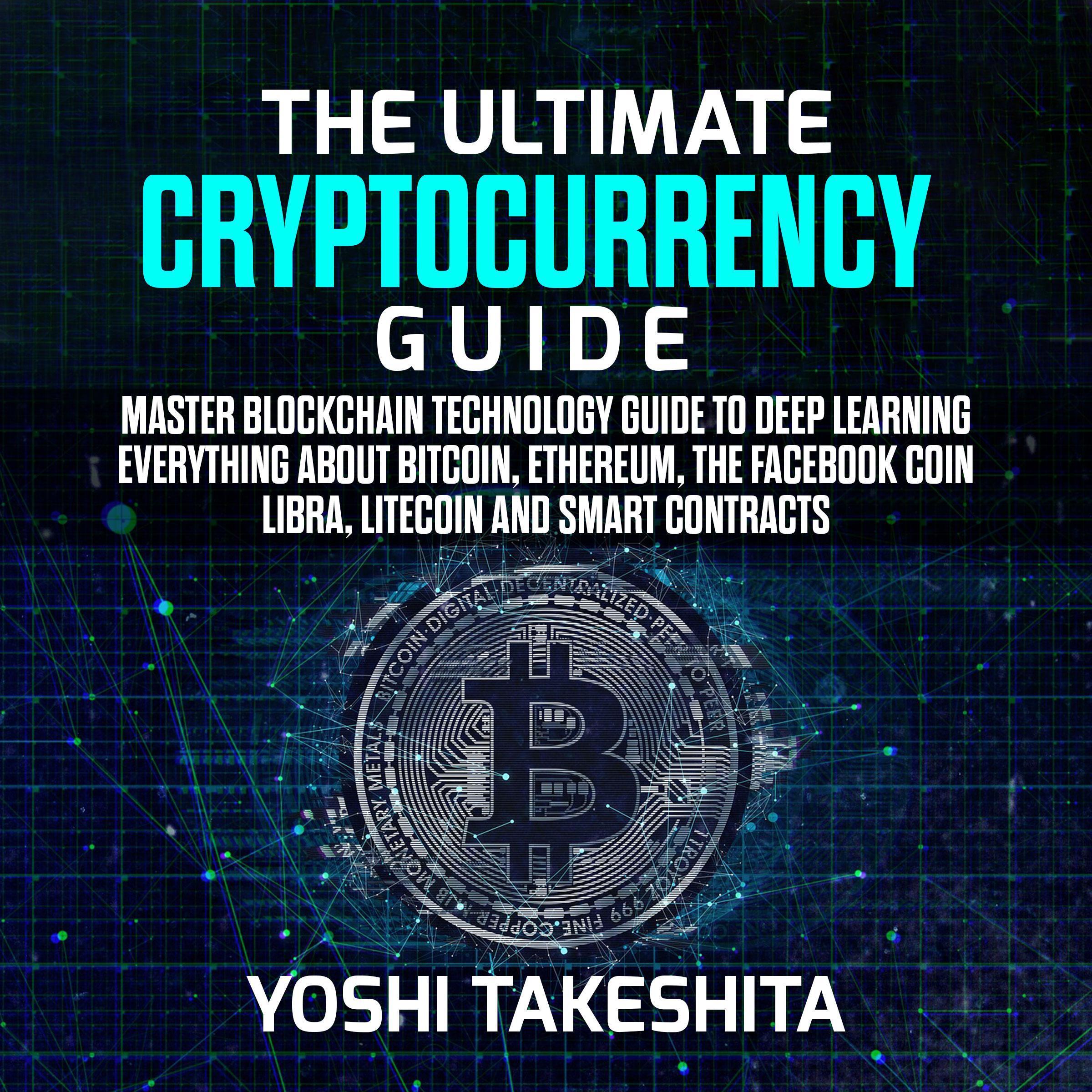 The Ultimate Cryptocurrency Guide: Master Blockchain technology guide to deep learning everything about Bitcoin, Ethereum, the Facebook Coin Libra, Litecoin and smart contracts
