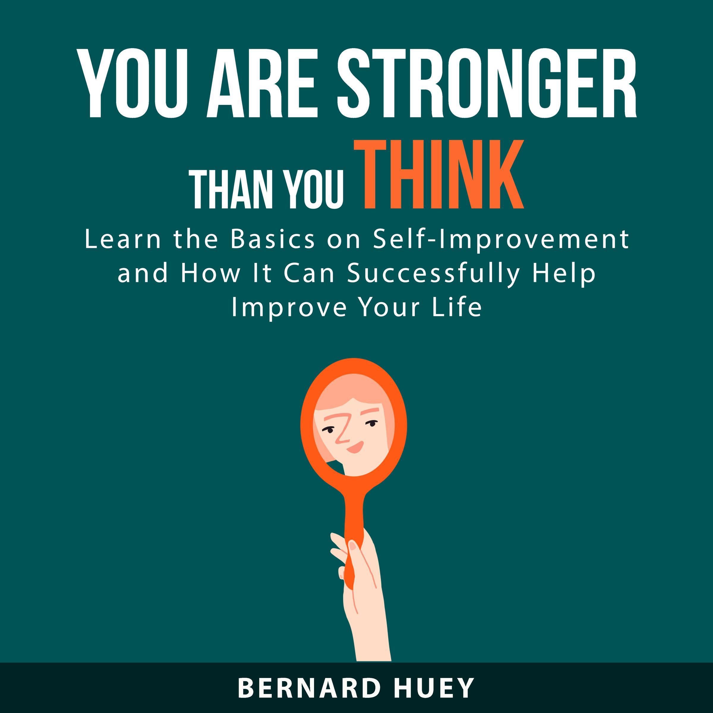 You Are Stronger than You Think: Learn the Basics on Self-Improvement and How It Can Successfully Help Improve Your Life