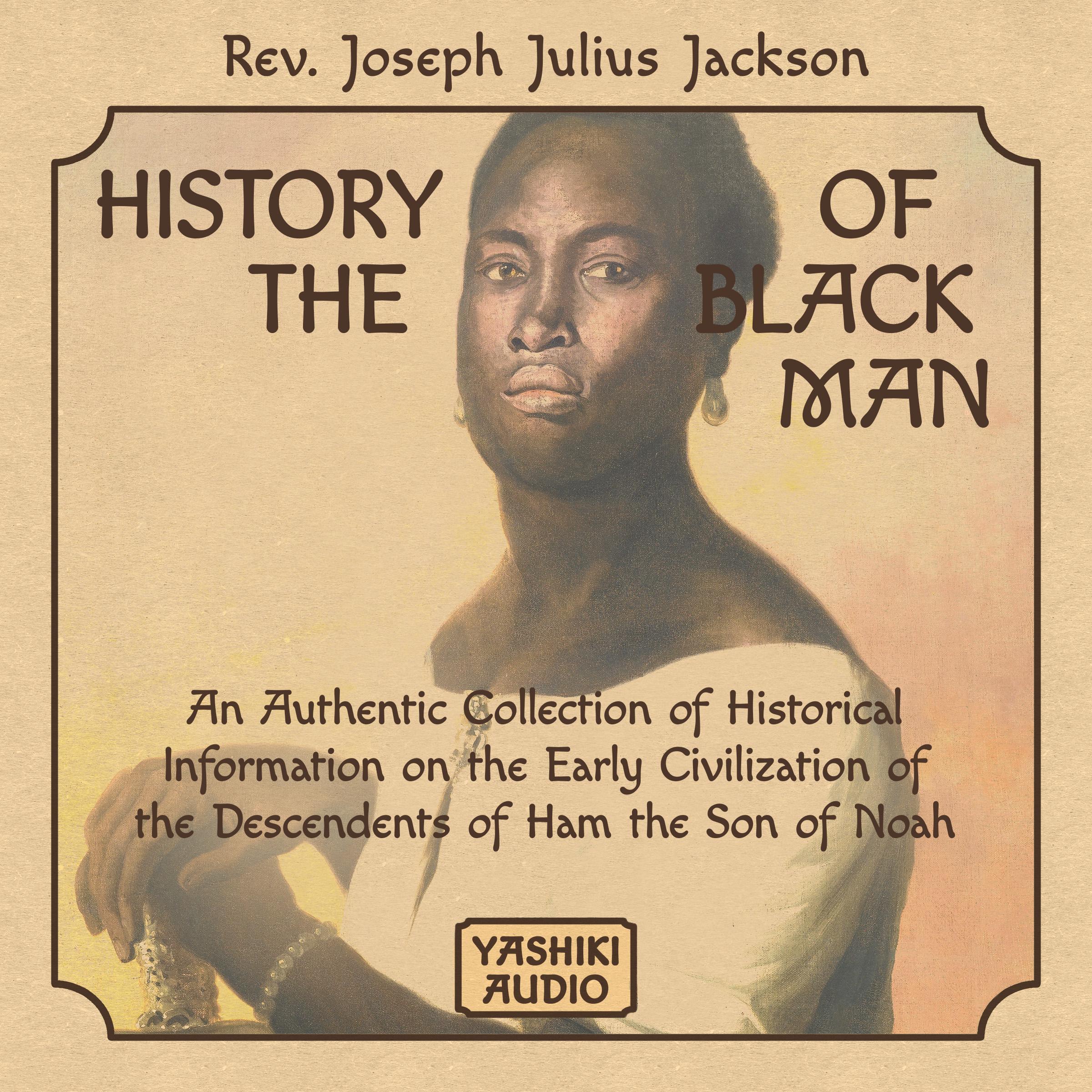 History of the Black Man: An Authentic Collection of Historical Information on the Early Civilization of the Descendents of Ham the Son of Noah