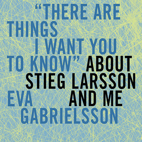 "There Are Things I Want You to Know" About Stieg Larsson and Me