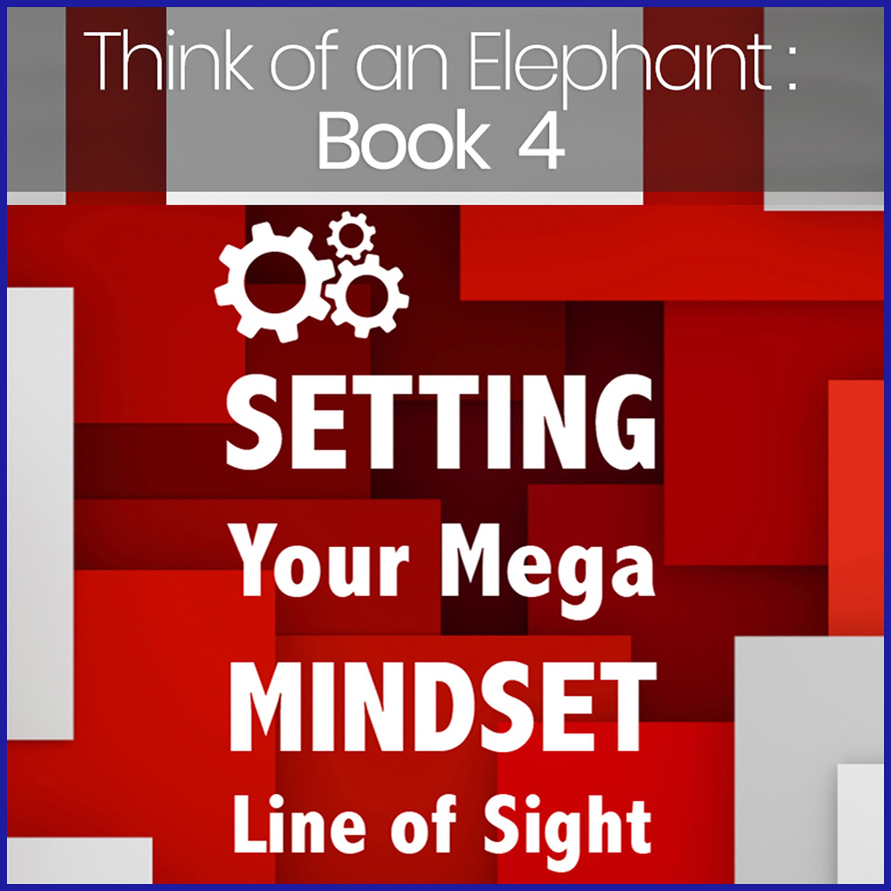 Think of an Elephant Book 4: SETTING YOUR MEGA MINDSET LINE OF SIGHT