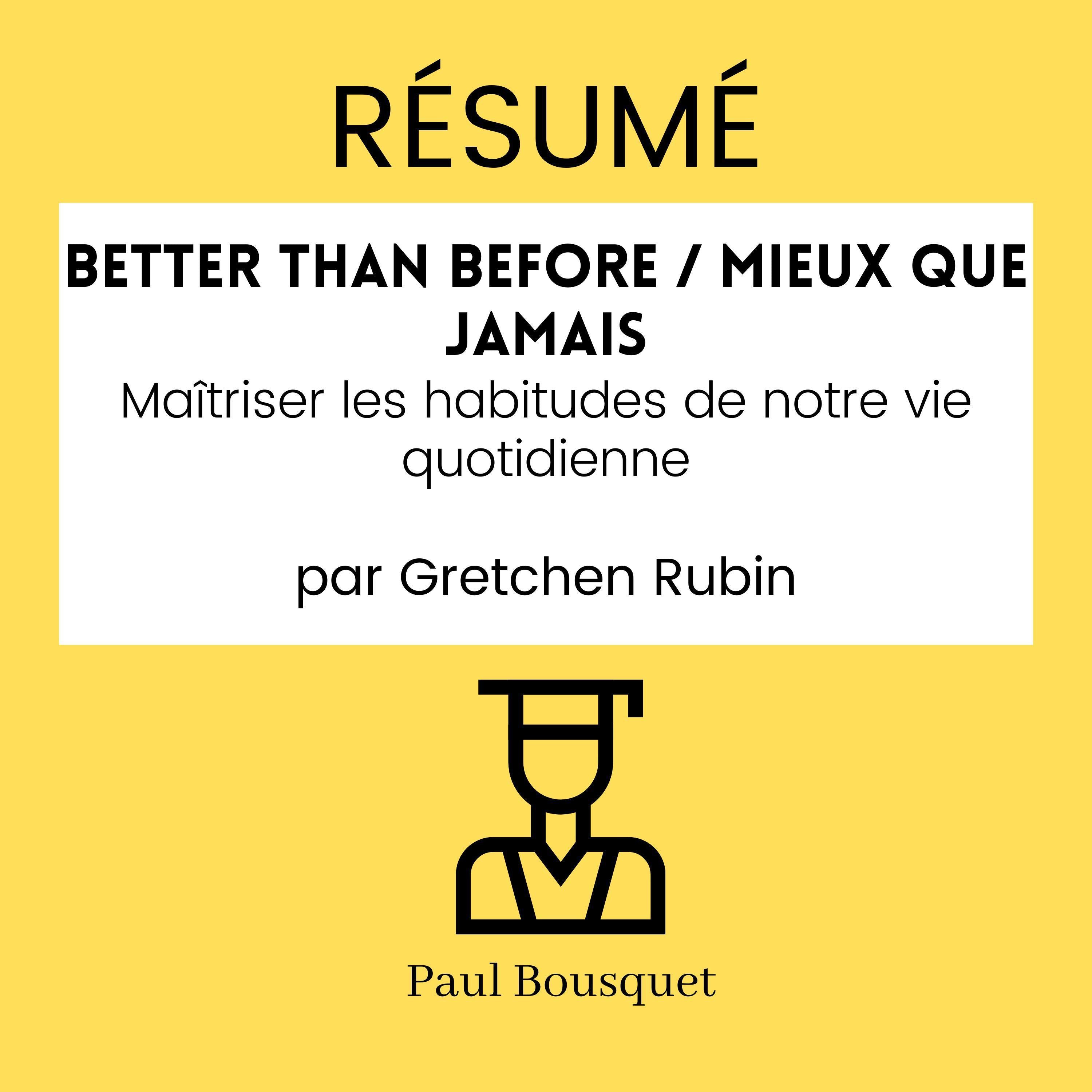 RÉSUMÉ - Better Than Before / Mieux Que Jamais : Maîtriser les habitudes de notre vie quotidienne par Gretchen Rubin