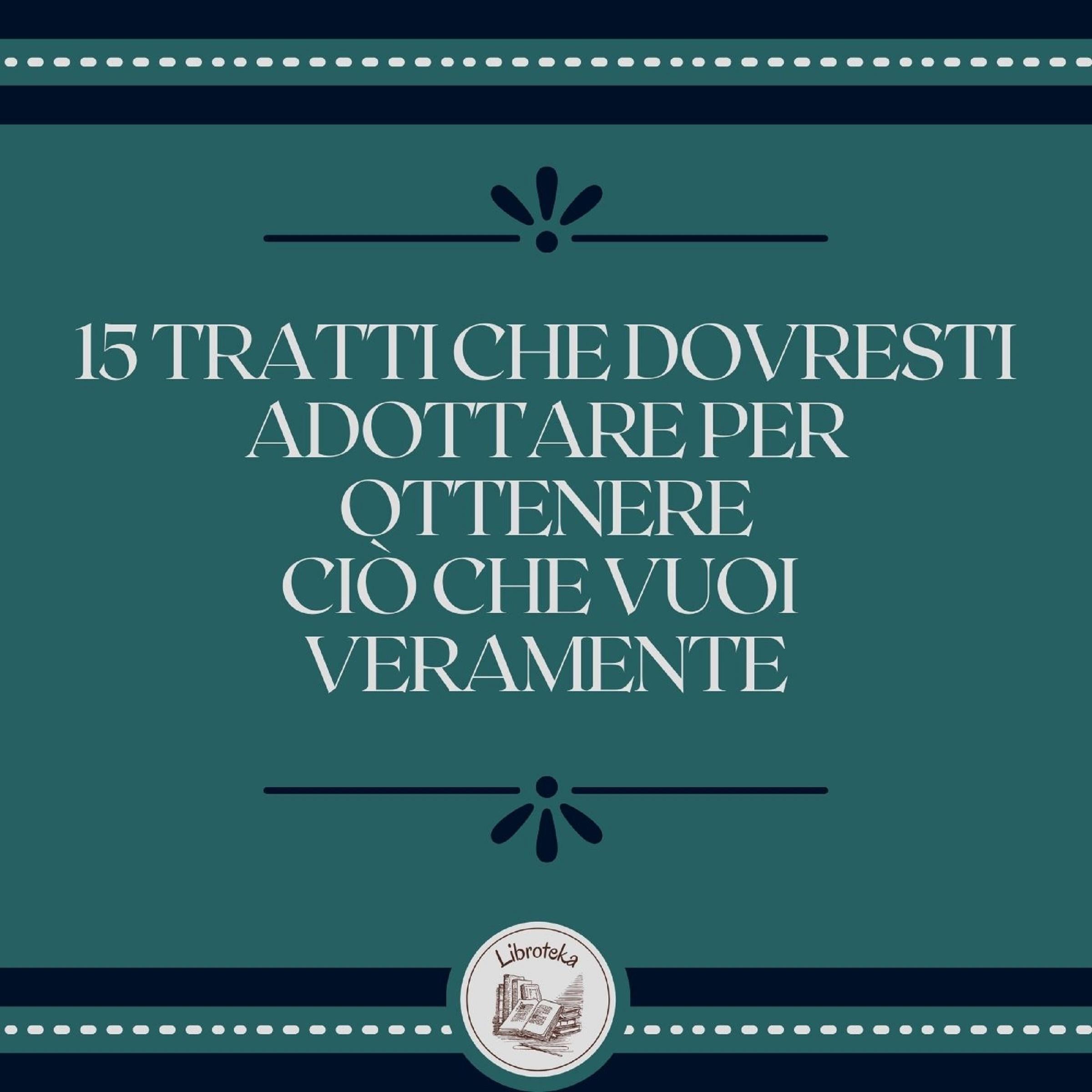 15 tratti che dovresti adottare per ottenere ciò che vuoi veramente