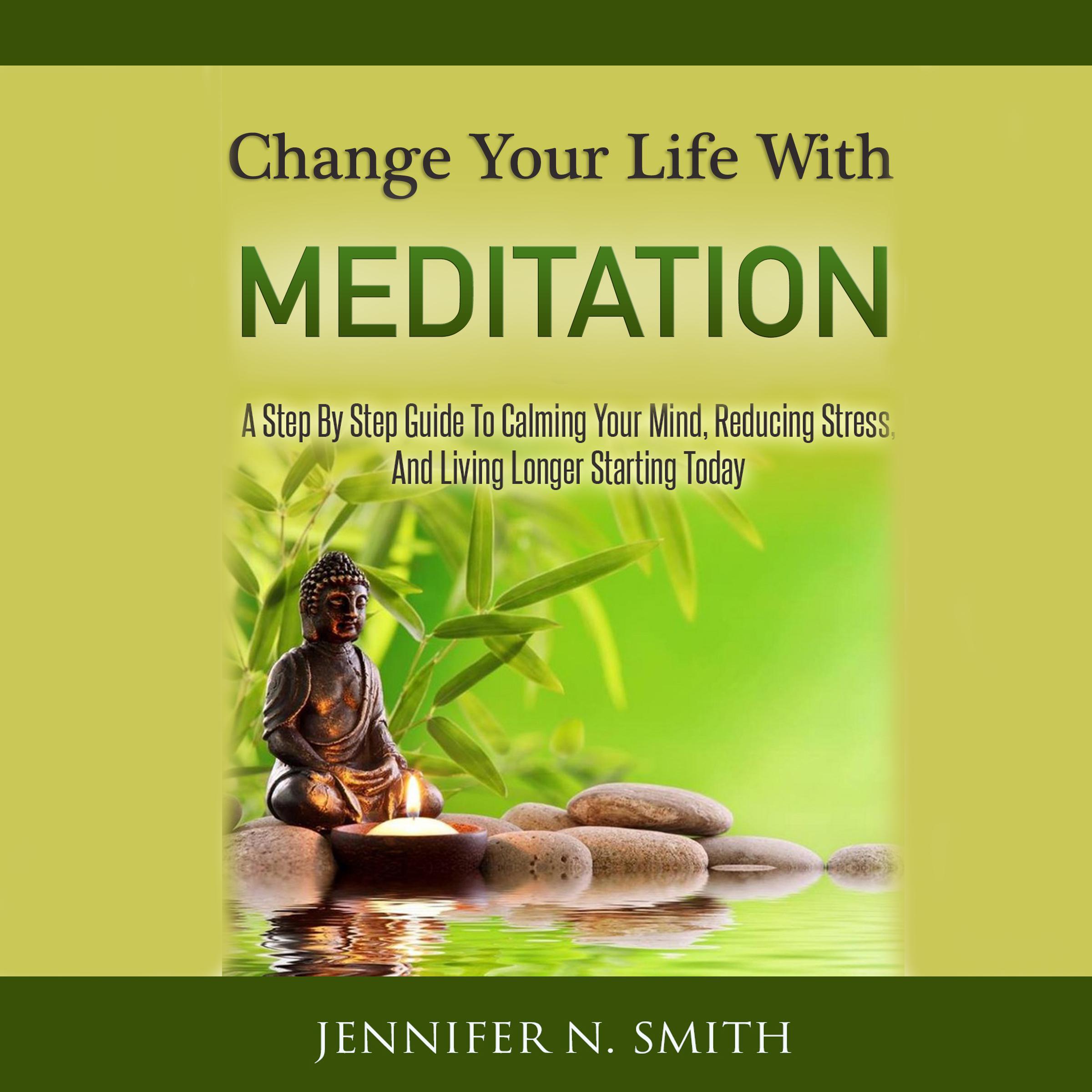 Change Your Life With Meditation - A Step By Step Guide To Calming Your Mind, Reducing Stress, And Living Longer Starting Today!
