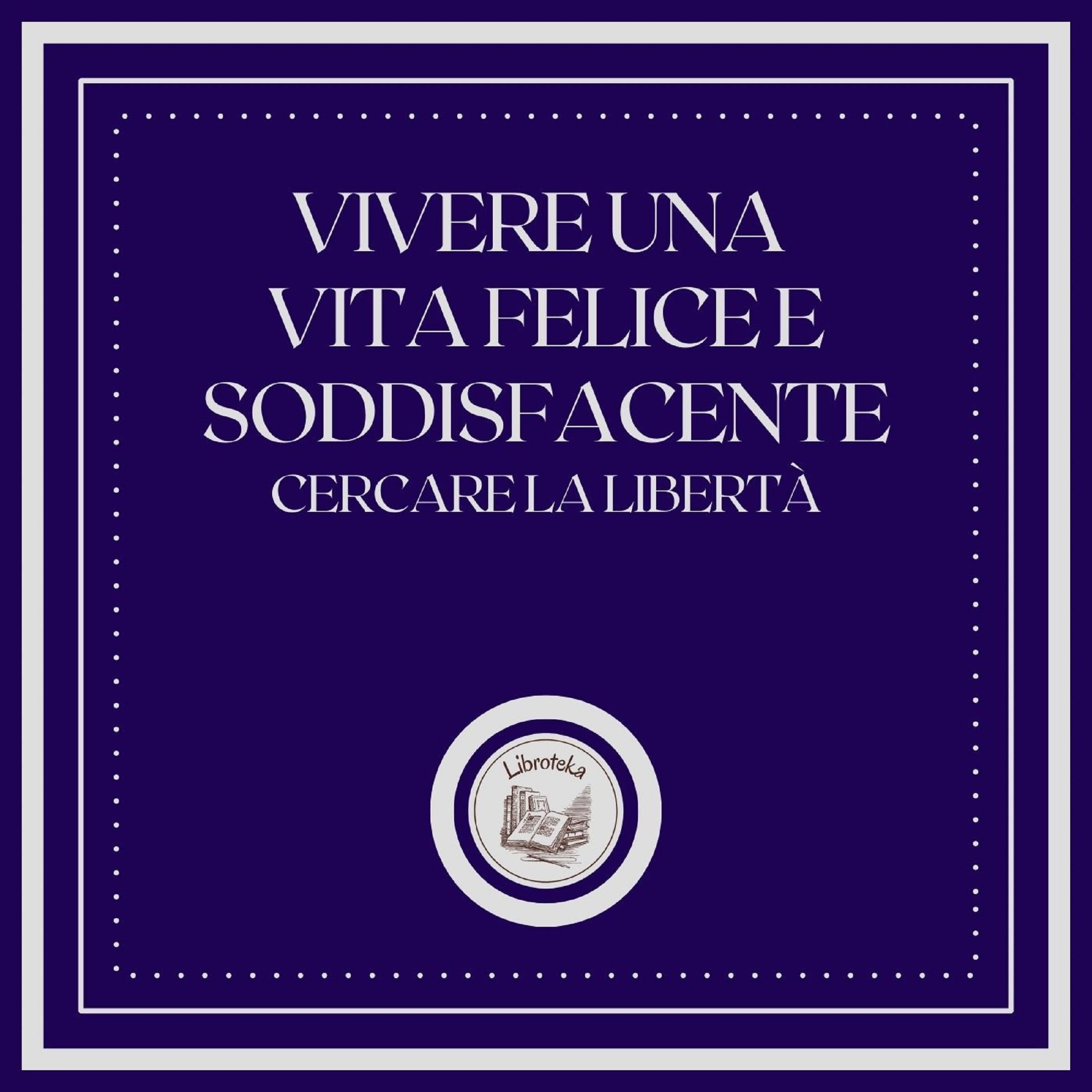 Vivere una vita felice e soddisfacente: Cercare la libertà