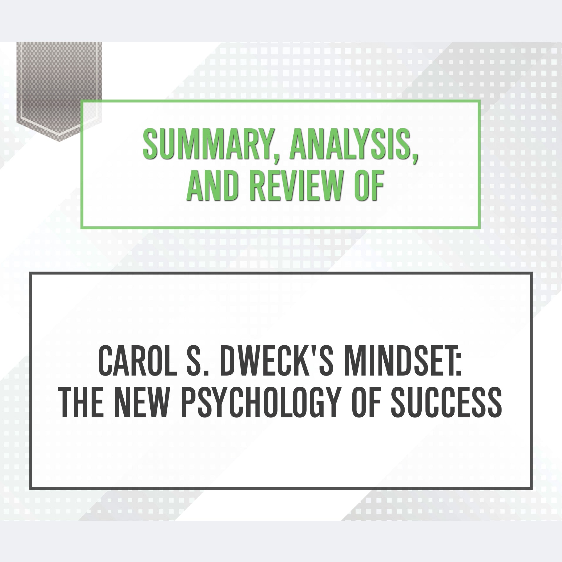 Summary, Analysis, and Review of Carol S. Dweck's Mindset : The New Psychology of Success