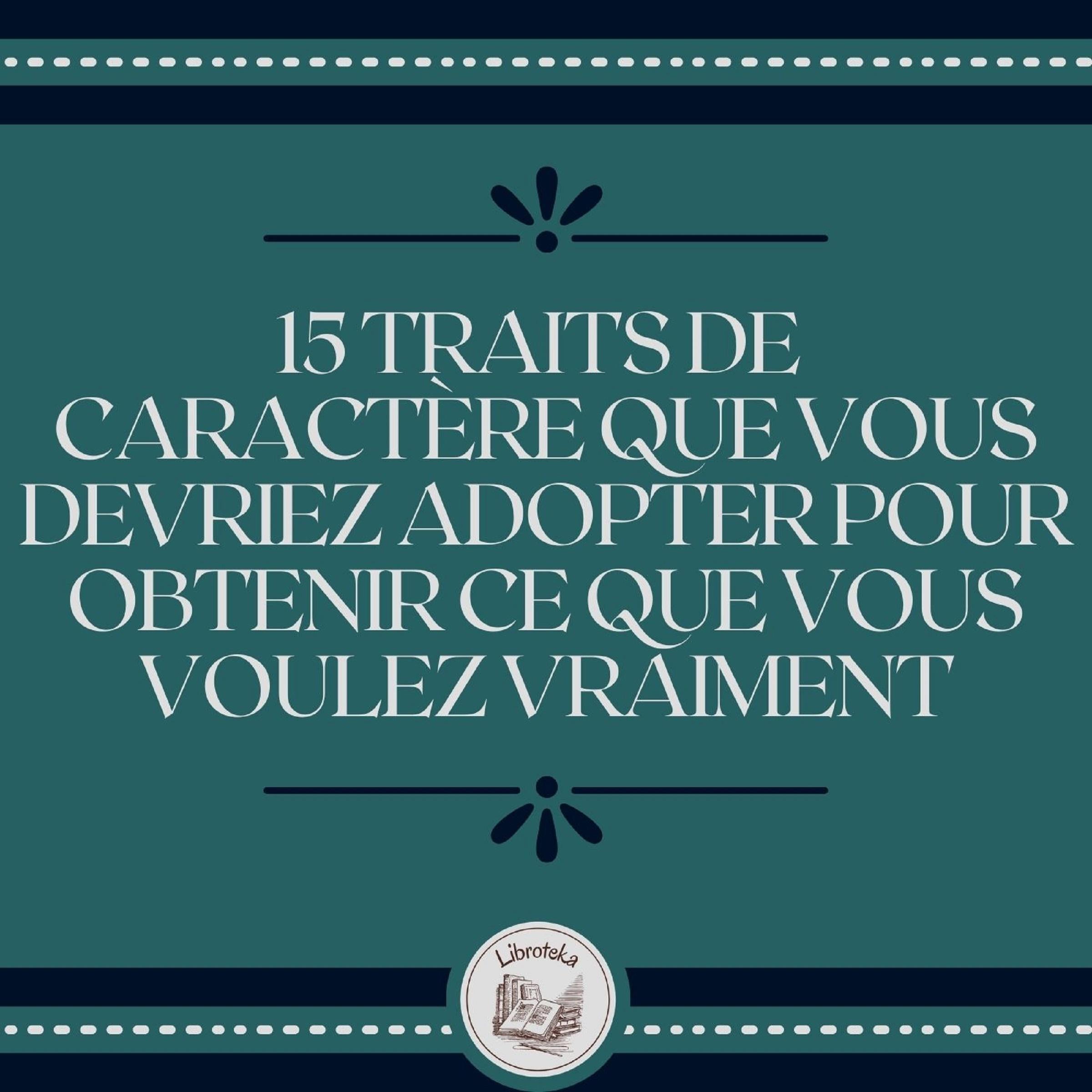 15 Traits De Caractère Que Vous Devriez Adopter Pour Obtenir Ce Que Vous Voulez Vraiment